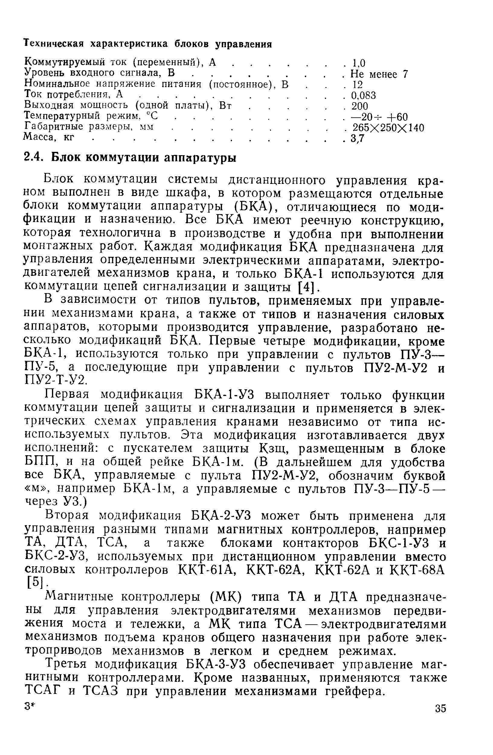 Блок коммутации системы дистанционного управления краном выполнен в виде шкафа, в котором размещаются отдельные блоки коммутации аппаратуры (БКА), отличающиеся по модификации и назначению. Все БКА имеют реечную конструкцию, которая технологична в производстве и удобна при выполнении монтажных работ. Каждая модификация БКА предназначена для управления определенными электрическими аппаратами, электродвигателей механизмов крана, и только БКА-1 используются для коммутации цепей сигнализации и защиты [4].
