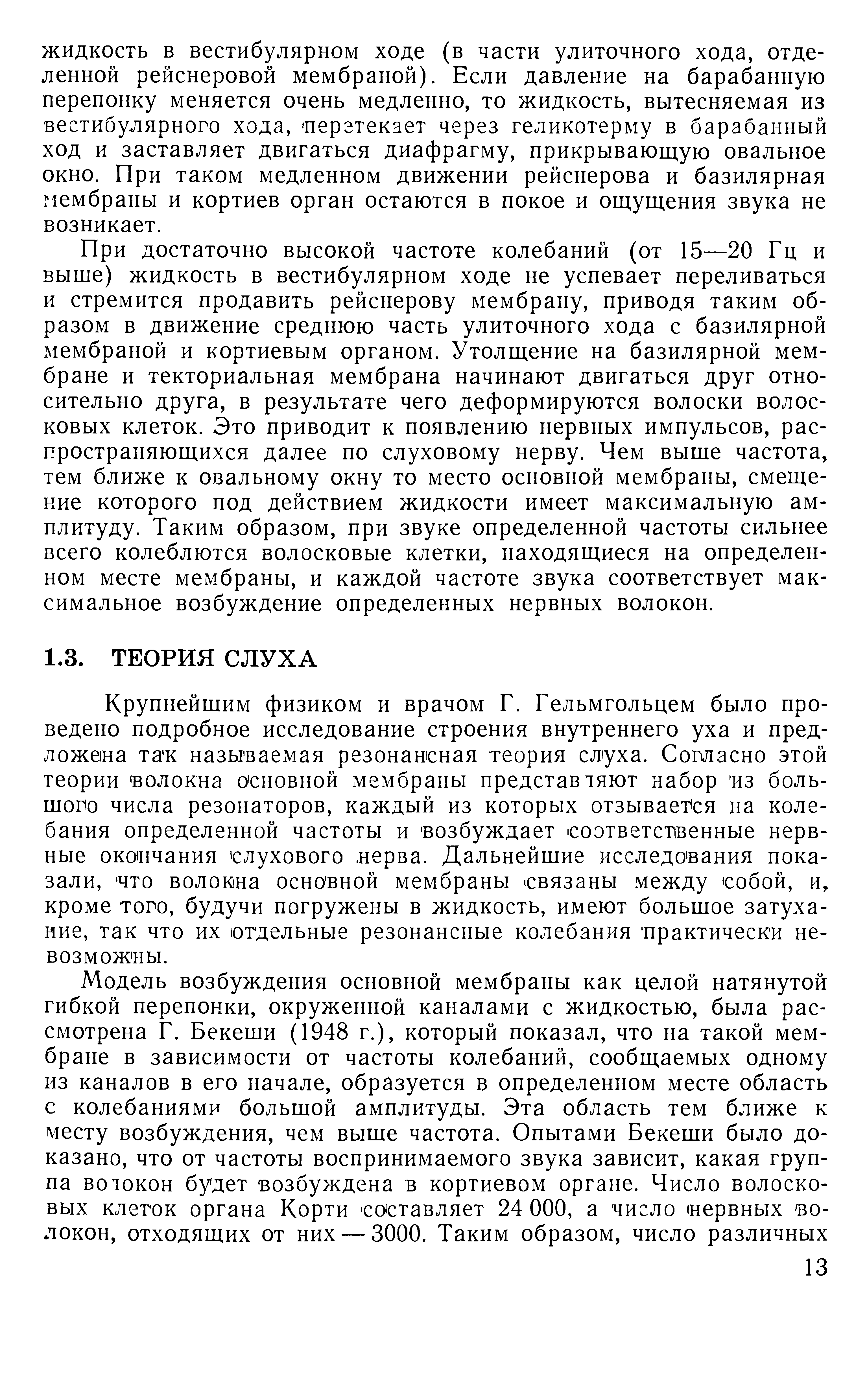 При достаточно высокой частоте колебаний (от 15—20 Гц и выше) жидкость в вестибулярном ходе не успевает переливаться и стремится продавить рейснерову мембрану, приводя таким образом в движение среднюю часть улиточного хода с базилярной мембраной и кортиевым органом. Утолщение на базилярной мембране и текториальная мембрана начинают двигаться друг относительно друга, в результате чего деформируются волоски волосковых клеток. Это приводит к появлению нервных импульсов, распространяющихся далее по слуховому нерву. Чем выше частота, тем ближе к овальному окну то место основной мембраны, смещение которого под действием жидкости имеет максимальную амплитуду. Таким образом, при звуке определенной частоты сильнее всего колеблются волосковые клетки, находящиеся на определенном месте мембраны, и каждой частоте звука соответствует максимальное возбуждение определенных нервных волокон.
