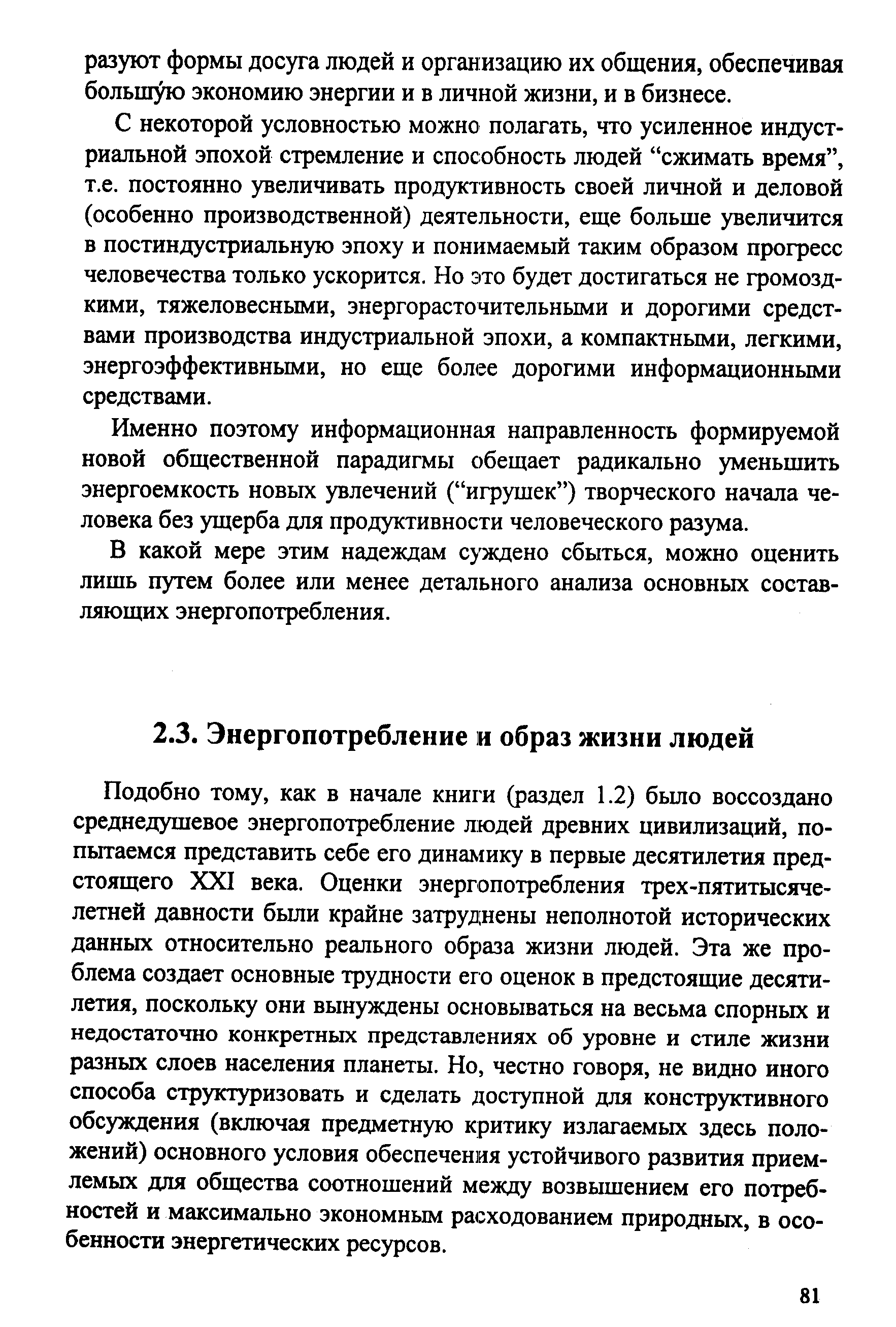 Подобно тому, как в начале книги (раздел 1.2) бьшо воссоздано среднедушевое энергопотребление людей древних цивилизаций, попытаемся представить себе его динамику в первые десятилетия предстоящего XXI века. Оценки энергопотребления трех-пятитысяче-летней давности бьши крайне затруднены неполнотой исторических данных относительно реального образа жизни людей. Эта же проблема создает основные трудности его оценок в предстоящие десятилетия, поскольку они вынуждены основываться на весьма спорных и недостаточно конкретных представлениях об уровне и стиле жизни разных слоев населения планеты. Но, честно говоря, не видно иного способа структуризовать и сделать доступной для конструктивного обсуждения (включая предметную критику излагаемых здесь положений) основного условия обеспечения устойчивого развития приемлемых для общества соотношений между возвышением его потребностей и максимально экономным расходованием природных, в особенности энергетических ресурсов.
