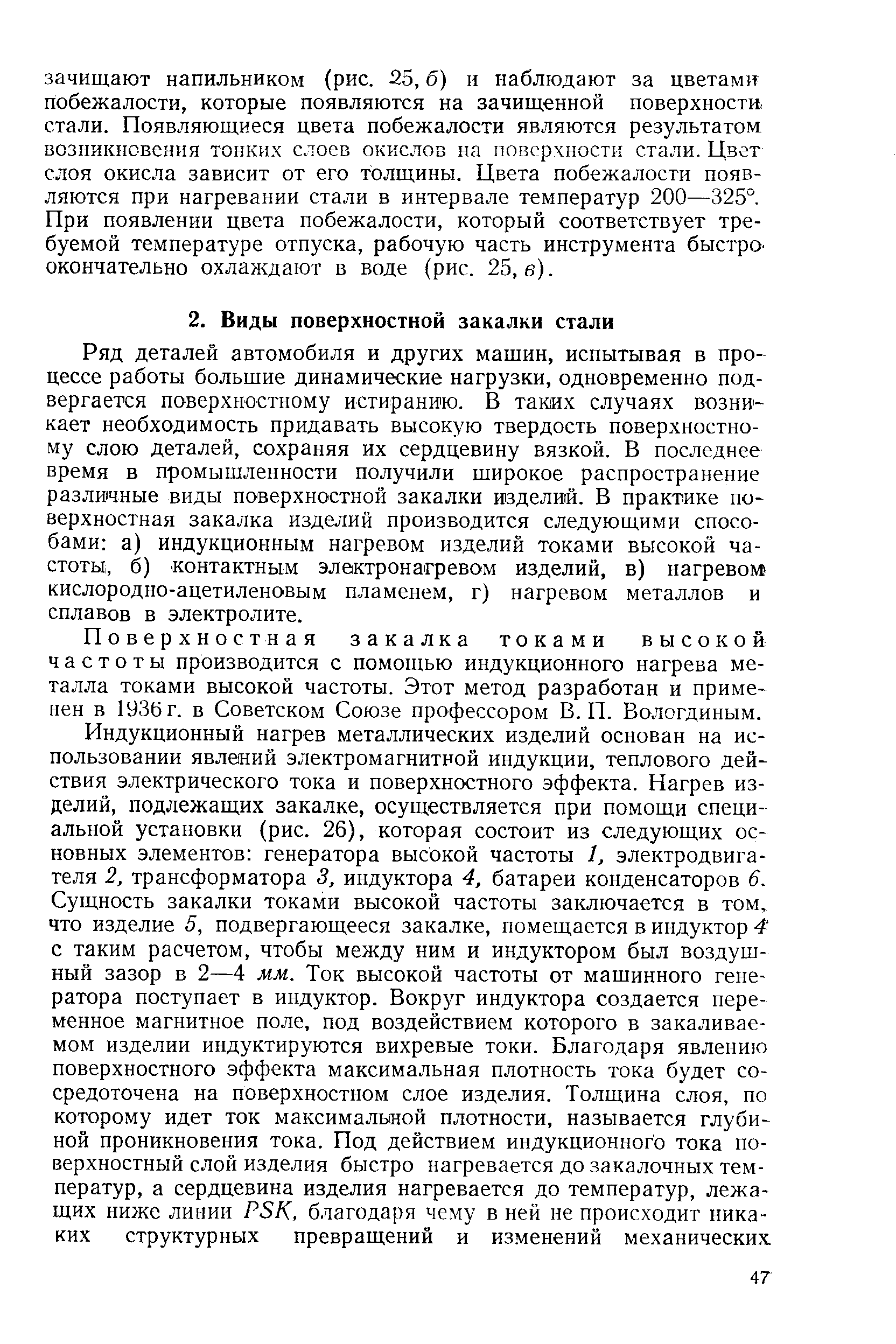 Ряд деталей автомобиля и других мащин, испытывая в процессе работы большие динамические нагрузки, одновременно подвергается поверхностному истиранию. В таких случаях возникает необходимость придавать высокую твердость поверхностному слою деталей, сохраняя их сердцевину вязкой. В последнее время в промышленности получили широкое распространение различные виды поверхностной закалки изделий. В практике поверхностная закалка изделий производится следующими способами а) индукционным нагревом изделий токами высокой частоты,, б) контактным электронагревом изделий, в) нагревом кислородно-ацетиленовым пламенем, г) нагревом металлов и сплавов в электролите.
