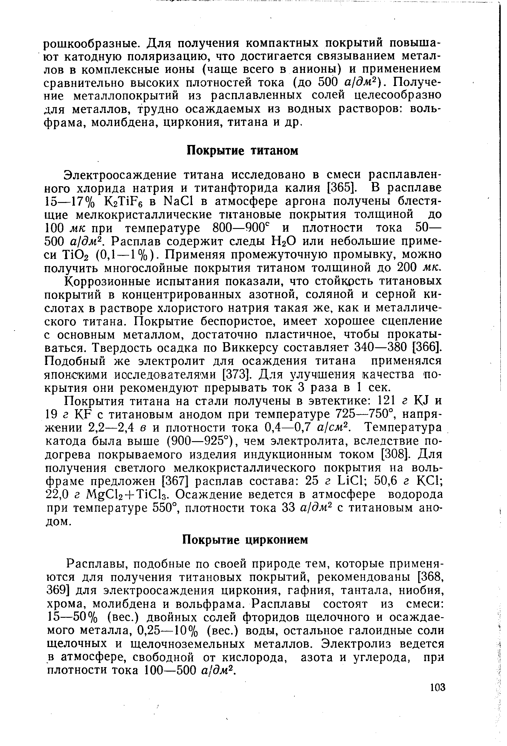 Расплавы, подобные по своей природе тем, которые применяются для получения титановых покрытий, рекомендованы [368, 369] для электроосаждення циркония, гафния, тантала, ниобия, хрома, молибдена и вольфрама. Расплавы состоят из смеси 15—50% (вес.) двойных солей фторидов щелочного и осаждаемого металла, 0,25—10% (вес.) воды, остальное галоидные соли щелочных и щелочноземельных металлов. Электролиз ведется в атмосфере, свободной от кислорода, азота и углерода, при плотности тока 100—500 а дм .
