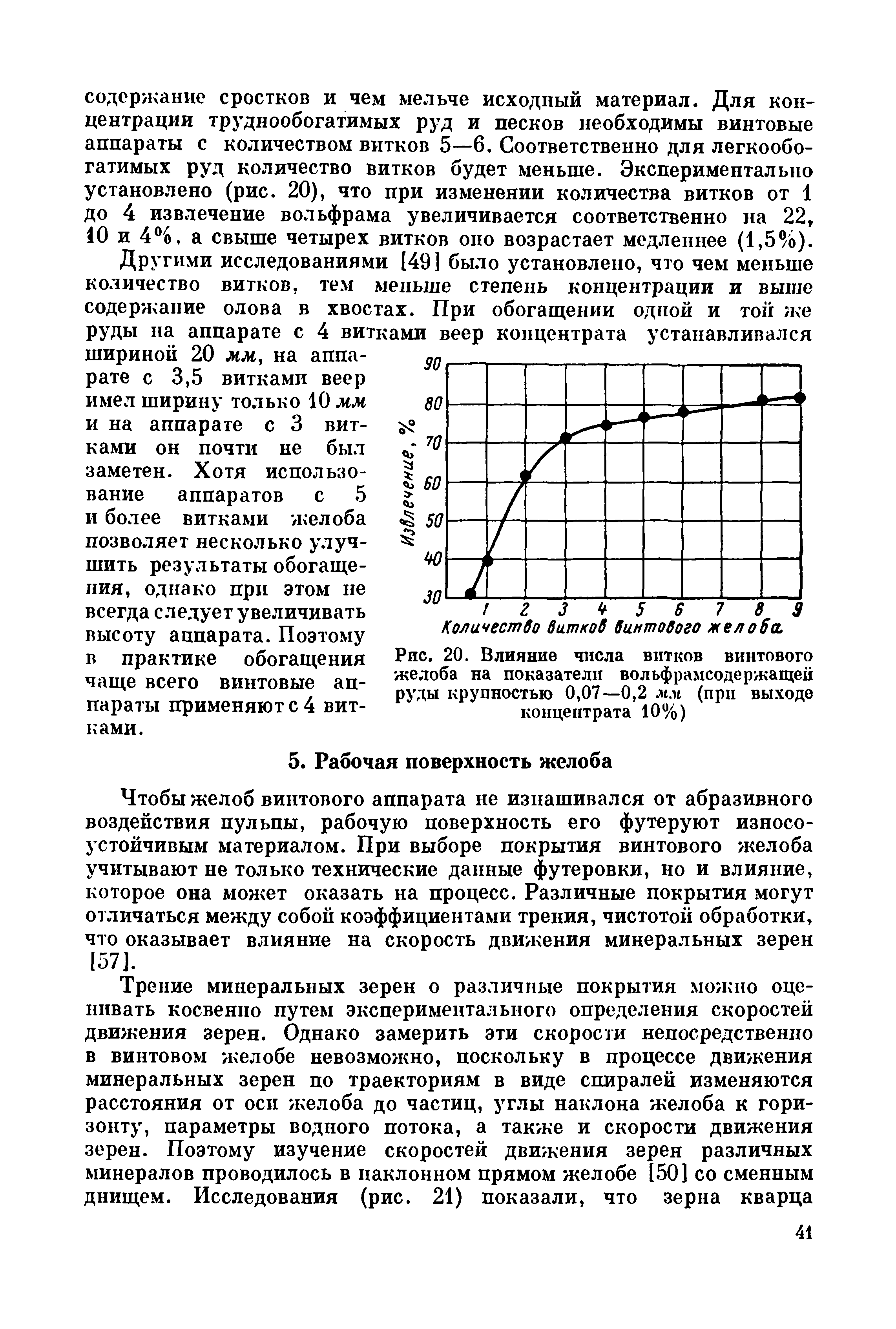 Чтобы желоб винтового аппарата не изнашивался от абразивного воздействия пульпы, рабочую поверхность его футеруют износоустойчивым материалом. При выборе покрытия винтового желоба учитывают не только технические данные футеровки, но и влияние, которое она может оказать на процесс. Различные покрытия могут отличаться между собой коэффициентами трения, чистотой обработки, что оказывает влияние на скорость движения минеральных зерен 157].
