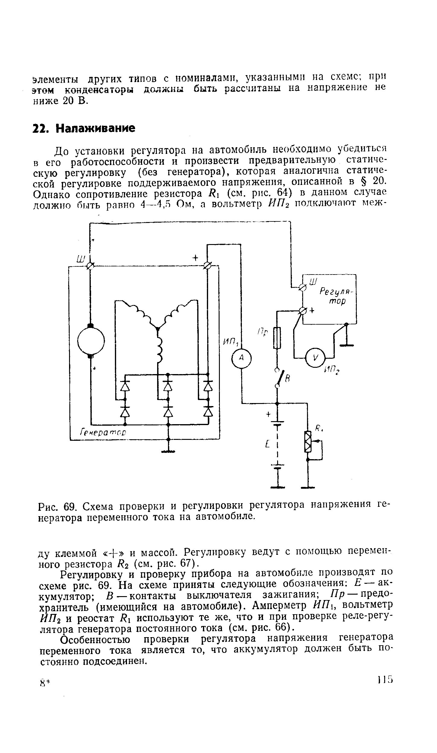 Регулировку и проверку прибора на автомобиле производят по схеме рис. 69. На схеме приняты следующие обозначения Е — аккумулятор В—контакты выключателя зажигания Лр — предохранитель (имеющийся на автомобиле). Амперметр ЯЯ], вольтметр ЯЯг и реостат Нх используют те же, что и при проверке реле-регулятора генератора постоянного тока (см. рис. 66).
