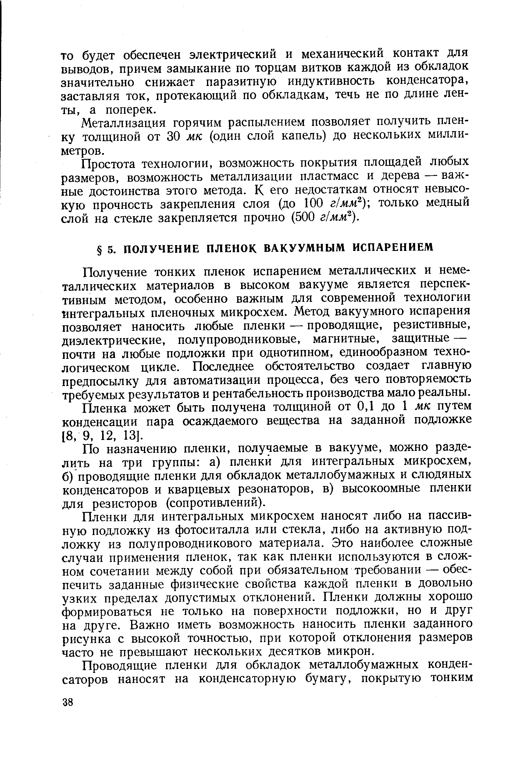 Получение тонких пленок испарением металлических и неметаллических материалов в высоком вакууме является перспективным методом, особенно важным для современной технологии йнтегральных пленочных микросхем. Метод вакуумного испарения позволяет наносить любые пленки — проводящие, резистивные, диэлектрические, полупроводниковые, магнитные, защитные — почти на любые подложки при однотипном, единообразном технологическом цикле. Последнее обстоятельство создает главную предпосылку для автоматизации процесса, без чего повторяемость требуемых результатов и рентабельность производства мало реальны.
