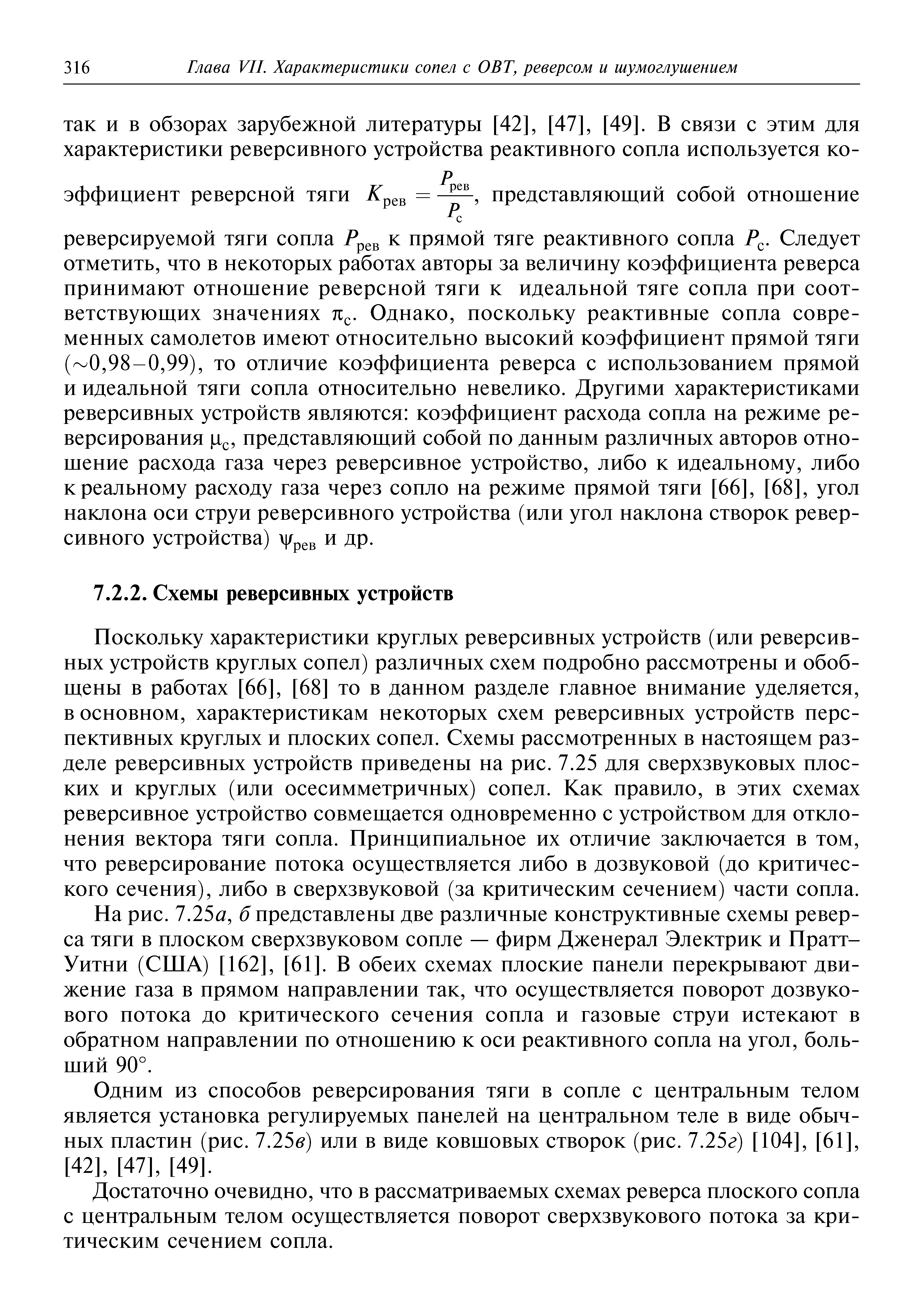 Поскольку характеристики круглых реверсивных устройств (или реверсивных устройств круглых сопел) различных схем подробно рассмотрены и обобщены в работах [66], [68] то в данном разделе главное внимание уделяется, в основном, характеристикам некоторых схем реверсивных устройств перспективных круглых и плоских сопел. Схемы рассмотренных в настоящем разделе реверсивных устройств приведены на рис. 7.25 для сверхзвуковых плоских и круглых (или осесимметричных) сопел. Как правило, в этих схемах реверсивное устройство совмещается одновременно с устройством для отклонения вектора тяги сопла. Принципиальное их отличие заключается в том, что реверсирование потока осуществляется либо в дозвуковой (до критического сечения), либо в сверхзвуковой (за критическим сечением) части сопла.

