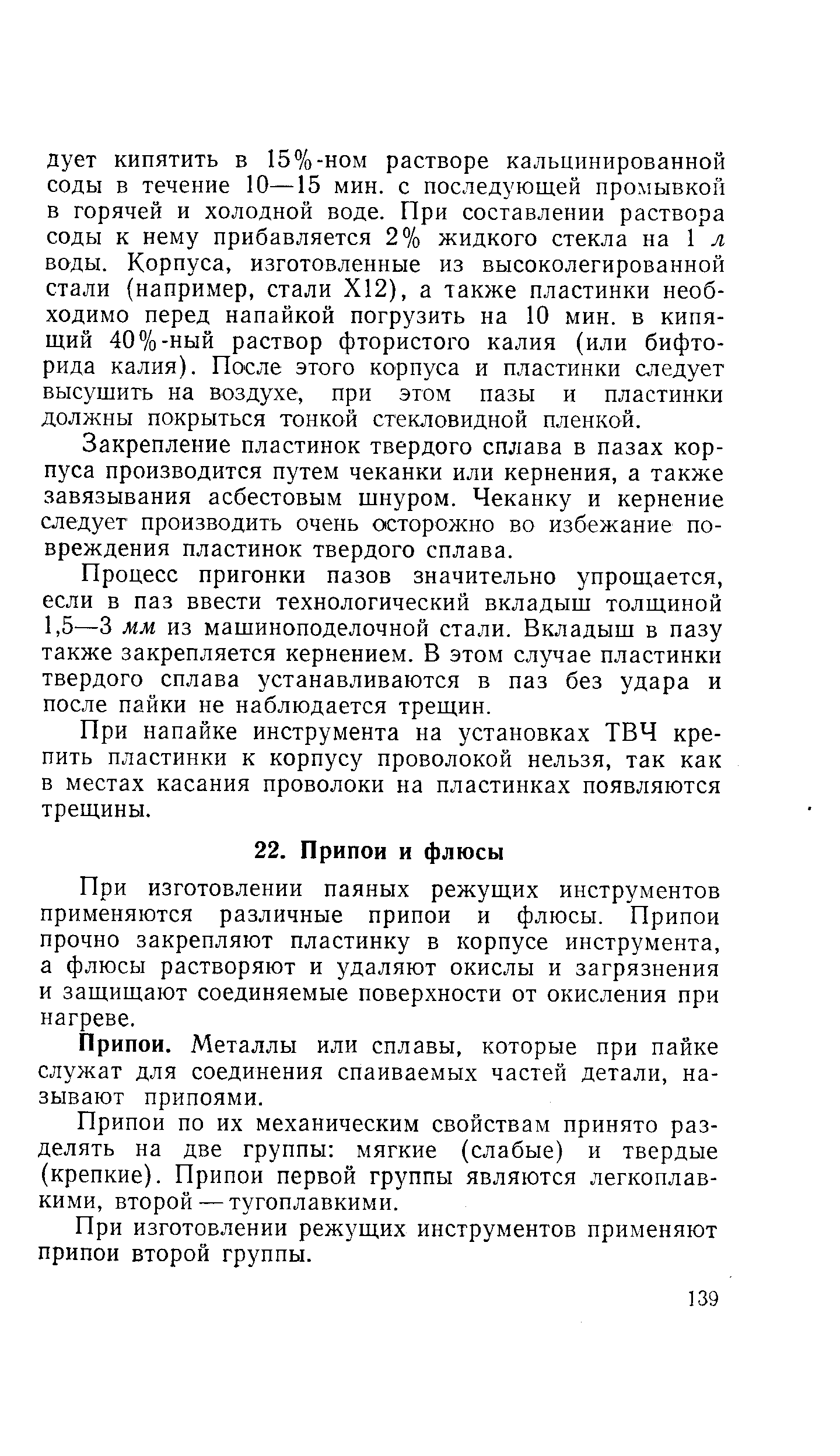 При изготовлении паяных режущих инструментов применяются различные припои и флюсы. Припои прочно закрепляют пластинку в корпусе инструмента, а флюсы растворяют и удаляют окислы и загрязнения и защищают соединяемые поверхности от окисления при нагреве.
