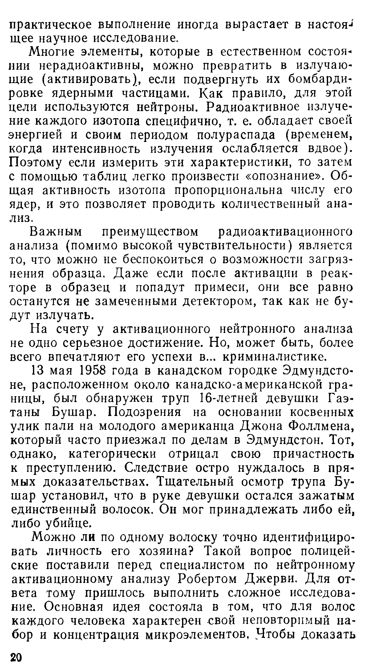 Многие элементы, которые в естественном состоянии нерадиоактивны, можно превратить в излучающие (активировать), если подвергнуть их бомбардировке ядерными частицами. Как правило, для этой цели используются нейтроны. Радиоактивное излучение каждого изотопа специфично, т. е. обладает своей энергией и своим периодом полураспада (временем, когда интенсивность излучения ослабляется вдвое). Поэтому если измерить эти характеристики, то затем с помощью таблиц легко произвести опознание . Общая активность изотопа пропорциональна числу его ядер, и это позволяет проводить количественный анализ.
