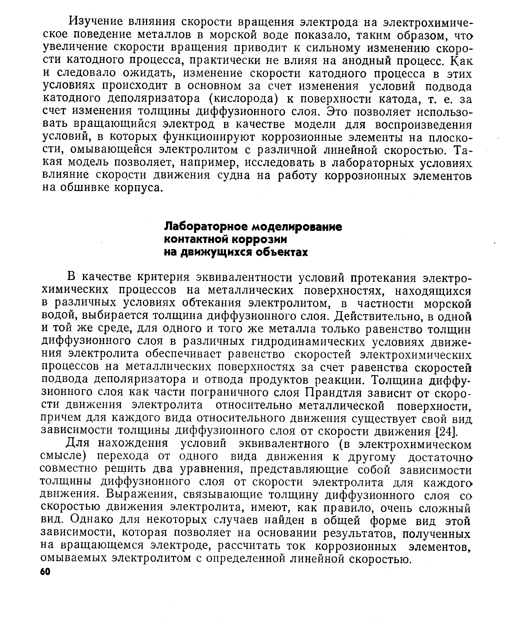 В качестве критерия эквивалентности условий протекания электрохимических процессов на металлических поверхностях, находящихся в различных условиях обтекания электролитом, в частности морской водой, выбирается толщина диффузионного слоя. Действительно, в одной и той же среде, для одного и того же металла только равенство толщин диффузионного слоя в различных гидродинамических условиях движения электролита обеспечивает равенство скоростей электрохимических процессов на металлических поверхностях за счет равенства скоростей подвода деполяризатора и отвода продуктов реакции. Толщина диффузионного слоя как части пограничного слоя Прандтля зависит от скорости движения электролита относительно металлической поверхности, причем для каждого вида относительного движения существует свой вид зависимости толщины диффузионного слоя от скорости движения 24].
