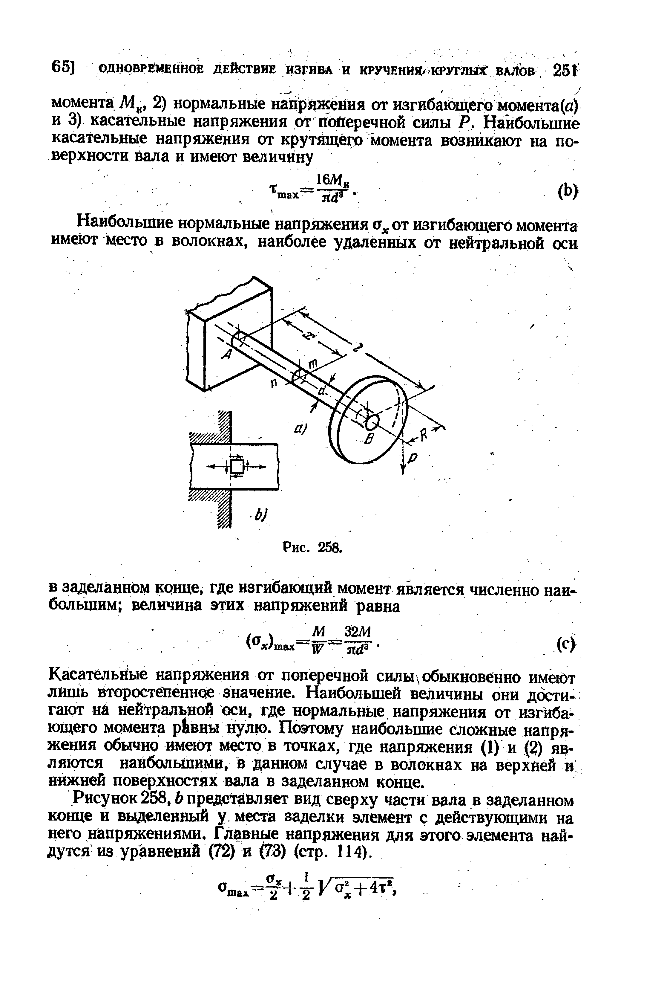 Касательйые напряжения от поперечной силы обыкновенно имёют лишь второстепенное значение. Наибольшей величины они достигают на нейтральной оси, где нормальные напряжения от изгибающего момента р вны нулю. Поэтому наибольшие сложные напряжения обычно имеют место в точках, где напряжения (1) и (2) являются наибольшими, в данном случае в волокнах на верхней и нижней поверхностях вала в заделанном конце.
