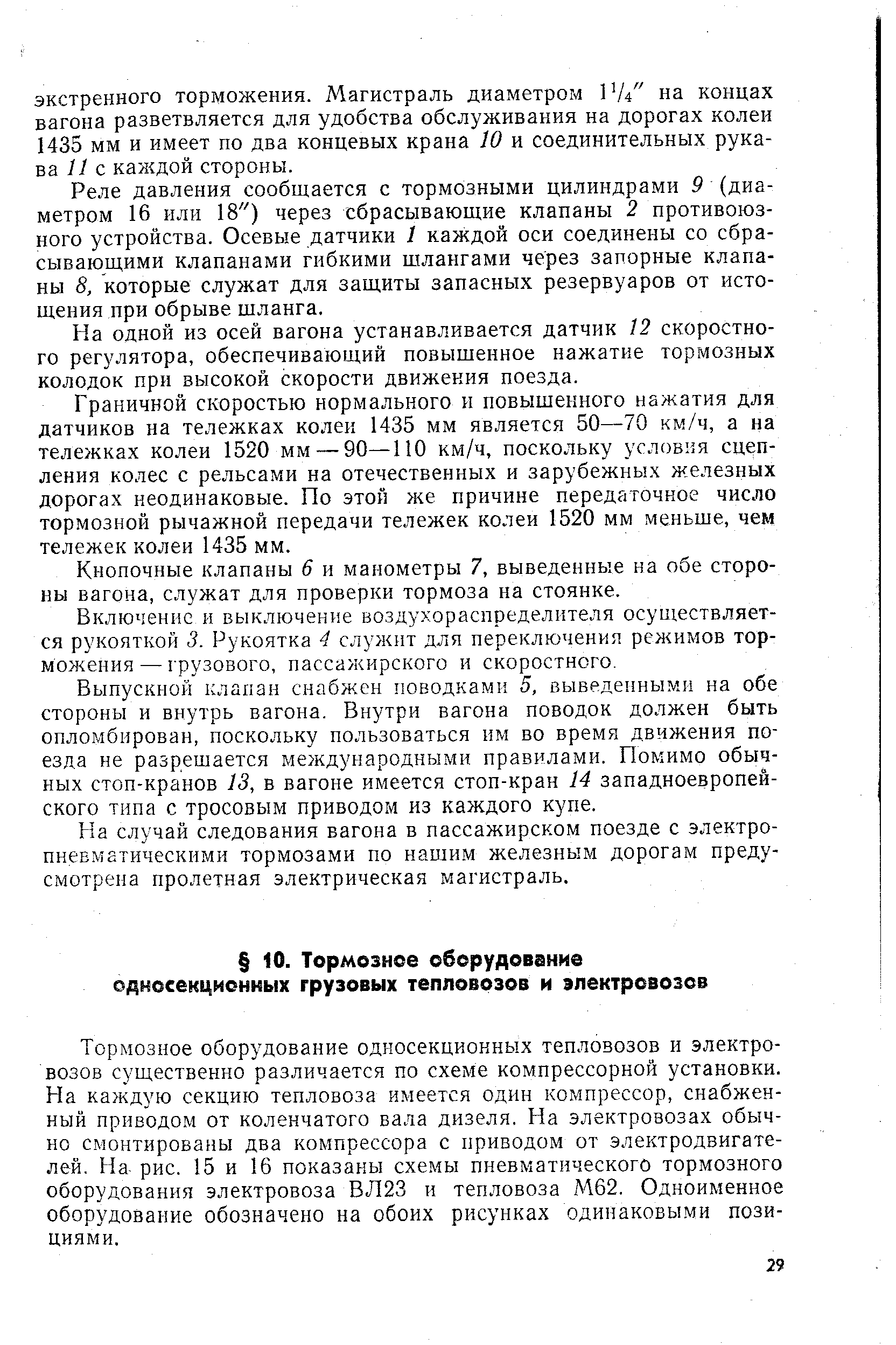 Тормозное оборудование односекционных тепловозов и электровозов существенно различается по схеме компрессорной установки. На каждую секцию тепловоза имеется один компрессор, снабженный приводом от коленчатого вала дизеля. На электровозах обычно смонтированы два компрессора с приводом от электродвигателей. На рис. 15 и 16 показаны схе.мы пневматического тормозного оборудования электровоза ВЛ23 и тепловоза М62. Одноименное оборудование обозначено на обоих рисунках одинаковыми позициями.
