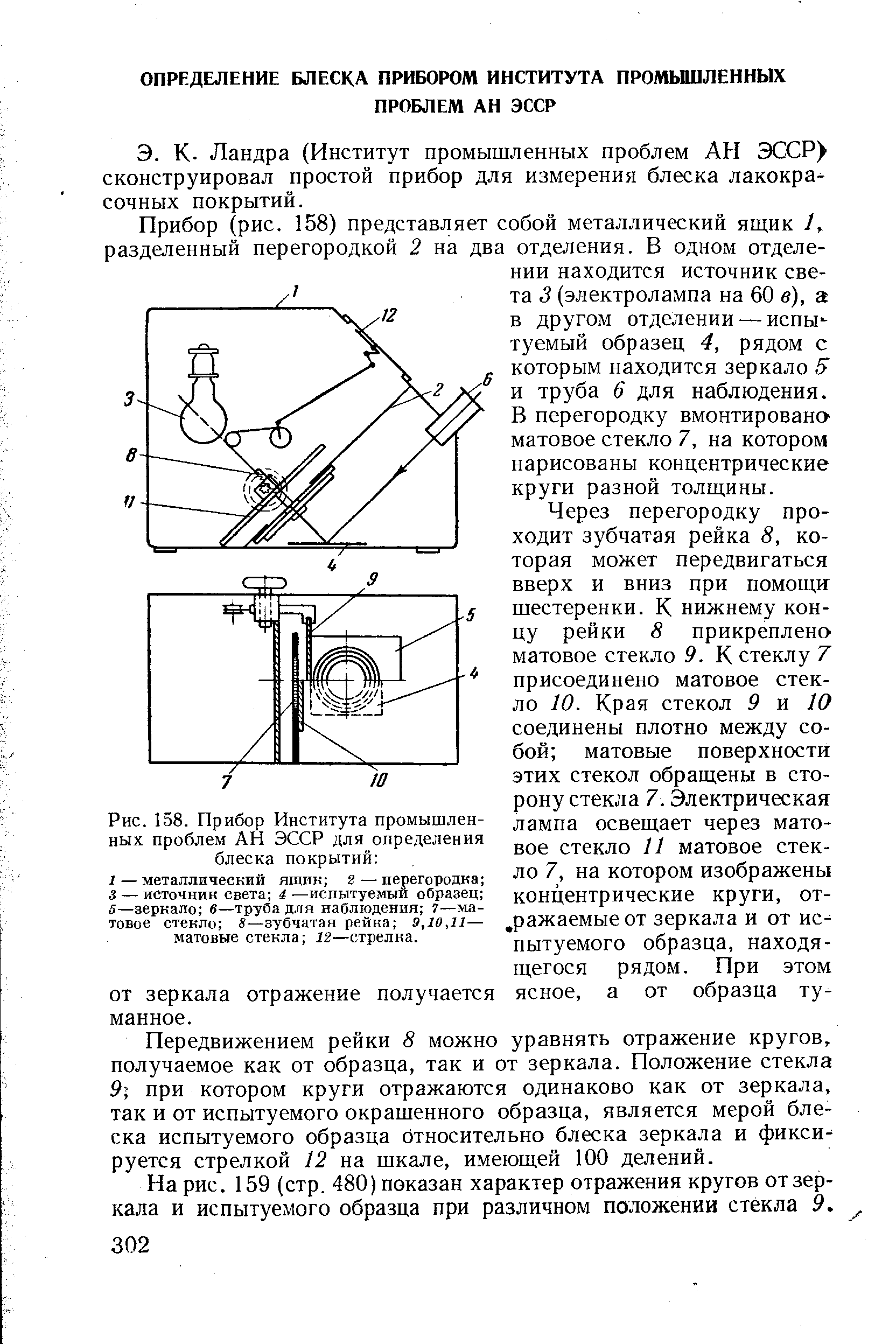 Прибор (рис. 158) представляет собой металлический ящик 1, разделенный перегородкой 2 на два отделения. В одном отделении находится источник света 3 (электролампа на 60 в), а в другом отделении — испытуемый образец 4, рядом с которым находится зеркало 5 и труба 6 для наблюдения. В перегородку вмонтирована матовое стекло 7, на котором нарисованы концентрические круги разной толщины.
