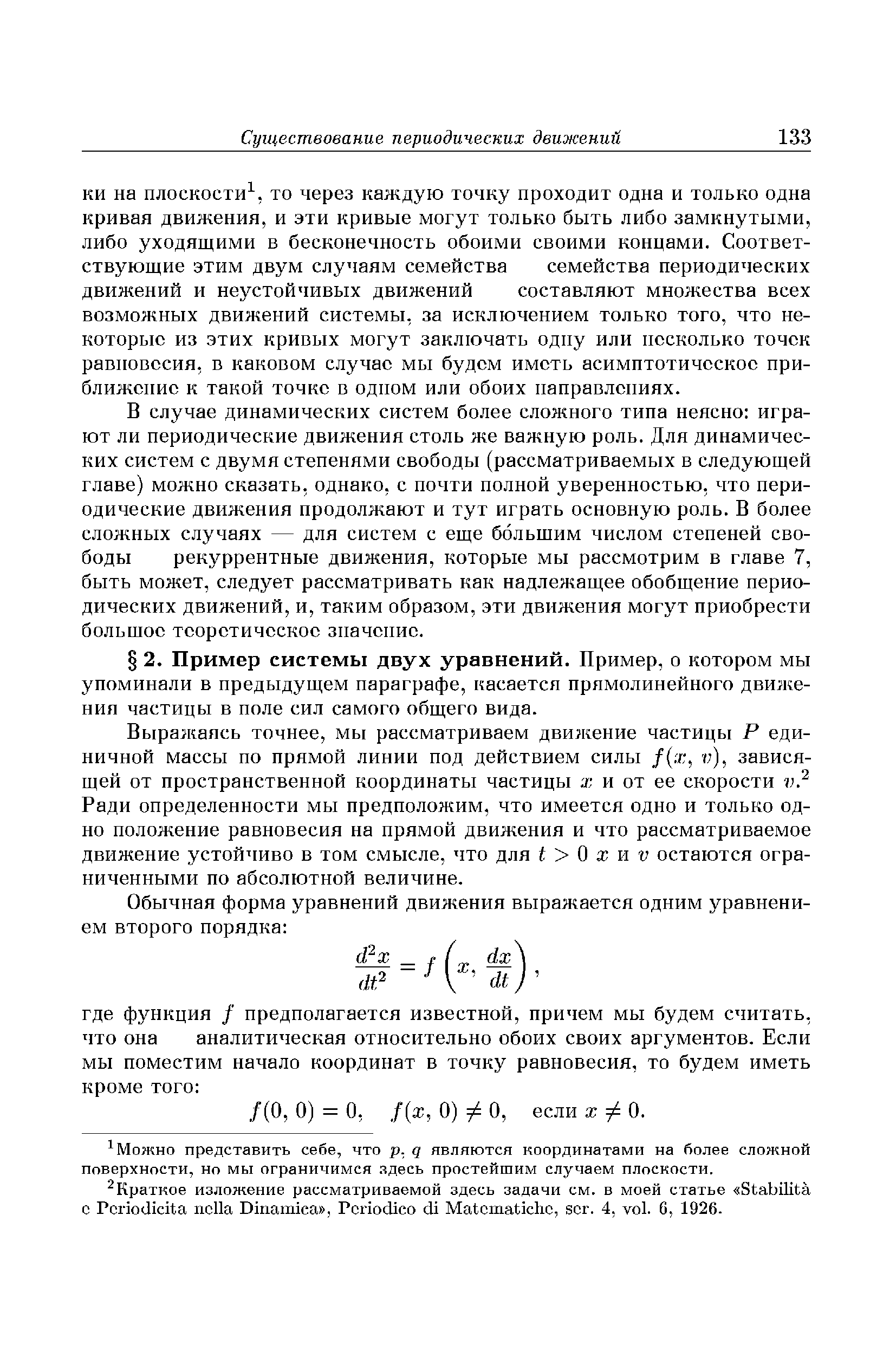 Выражаясь точнее, мы рассматриваем движение частицы Р единичной массы по прямой линии под действием силы /(.т, v), зависящей от пространственной координаты частицы х и от ее скорости Ради определенности мы предположим, что имеется одно и только одно положение равновесия на прямой движения и что рассматриваемое движение устойчиво в том смысле, что для t О х и v остаются ограниченными по абсолютной величине.
