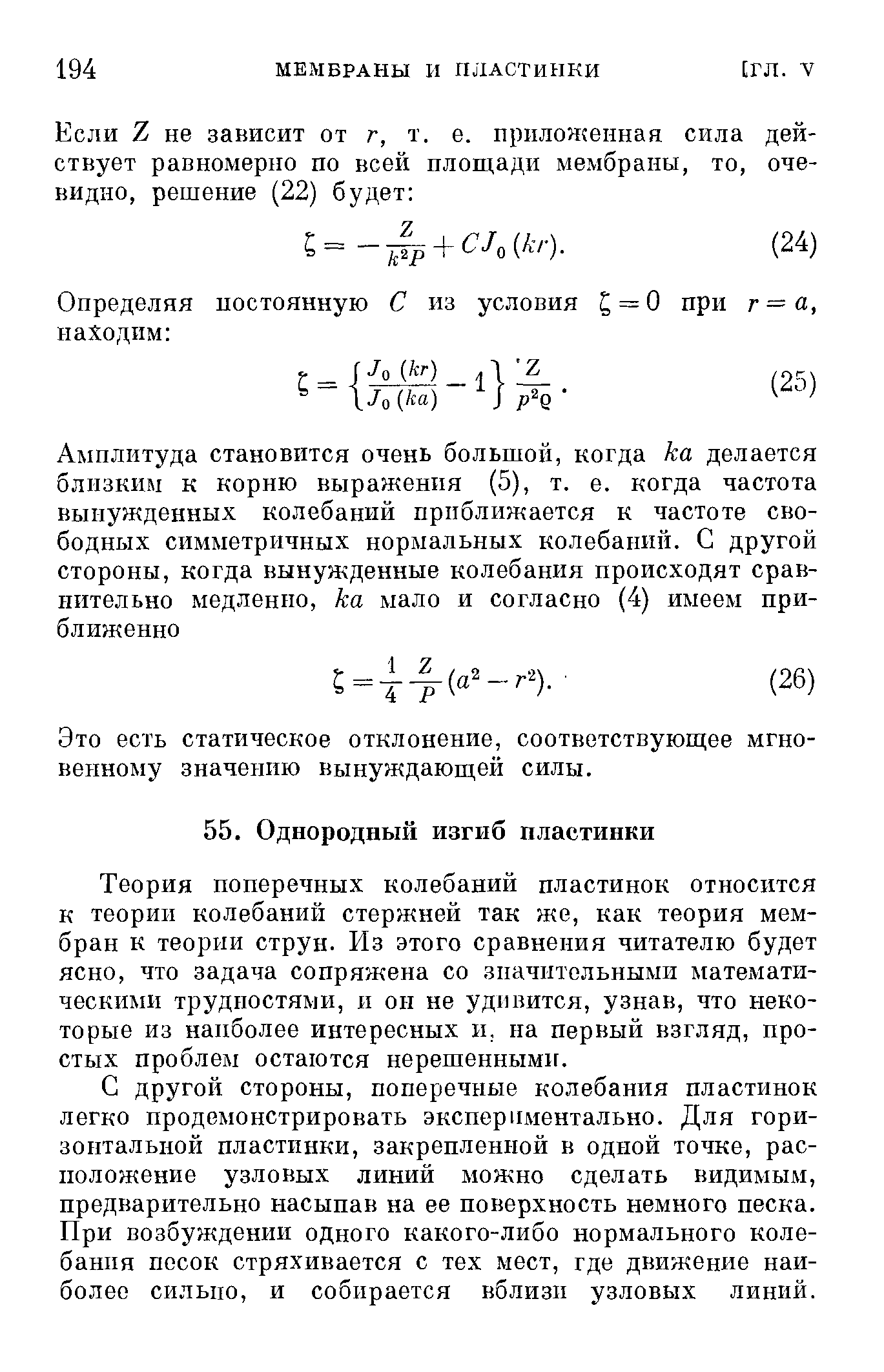 Теория поперечных колебаний пластинок относится к теории колебаний стержней так же, как теория мембран к теории струн. Из этого сравнения читателю будет ясно, что задача сопряжена со значительными математическими трудностями, и он не удивится, узнав, что некоторые из наиболее интересных и, на первый взгляд, простых проблем остаются нерешенным1г.
