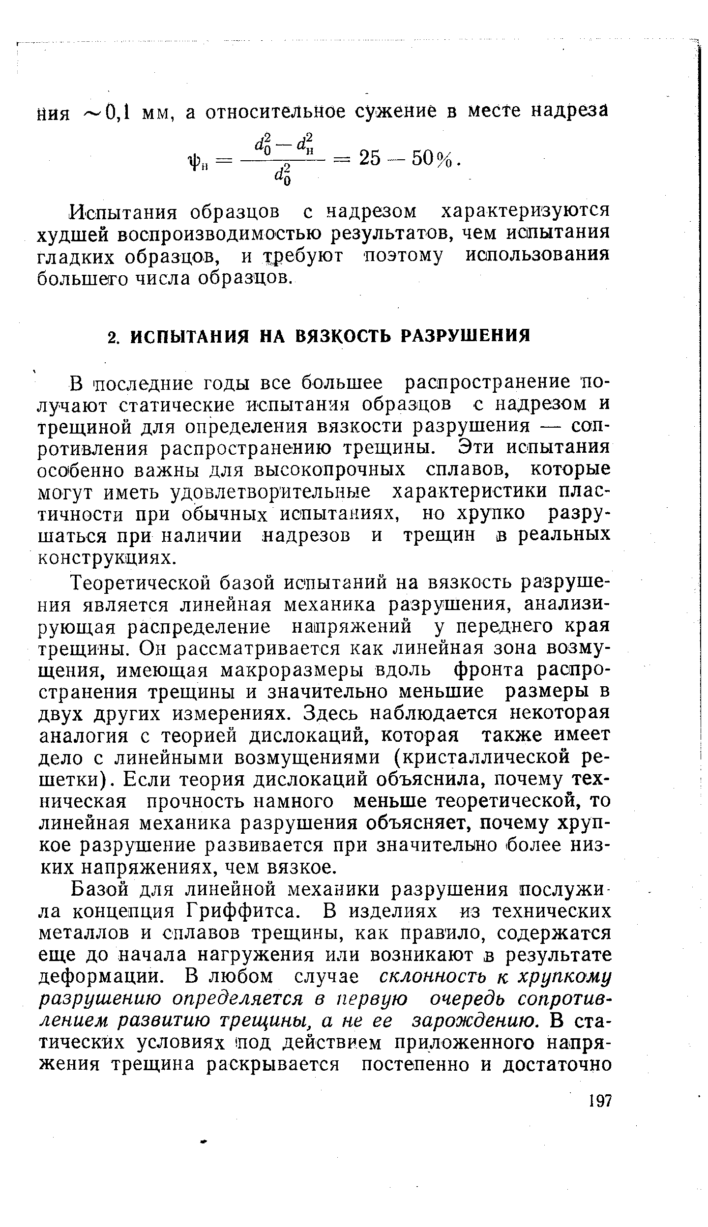 В последние годы все большее распространение получают статические испытания образцов с надрезом и трещиной для определения вязкости разрушения — сопротивления распространению трещины. Эти испытания особенно важны для высокопрочных сплавов, которые могут иметь удовлетворительные характеристики пластичности при обычных испытаниях, но хрупко разрушаться при наличии надрезов и трещин в реальных конструкциях.
