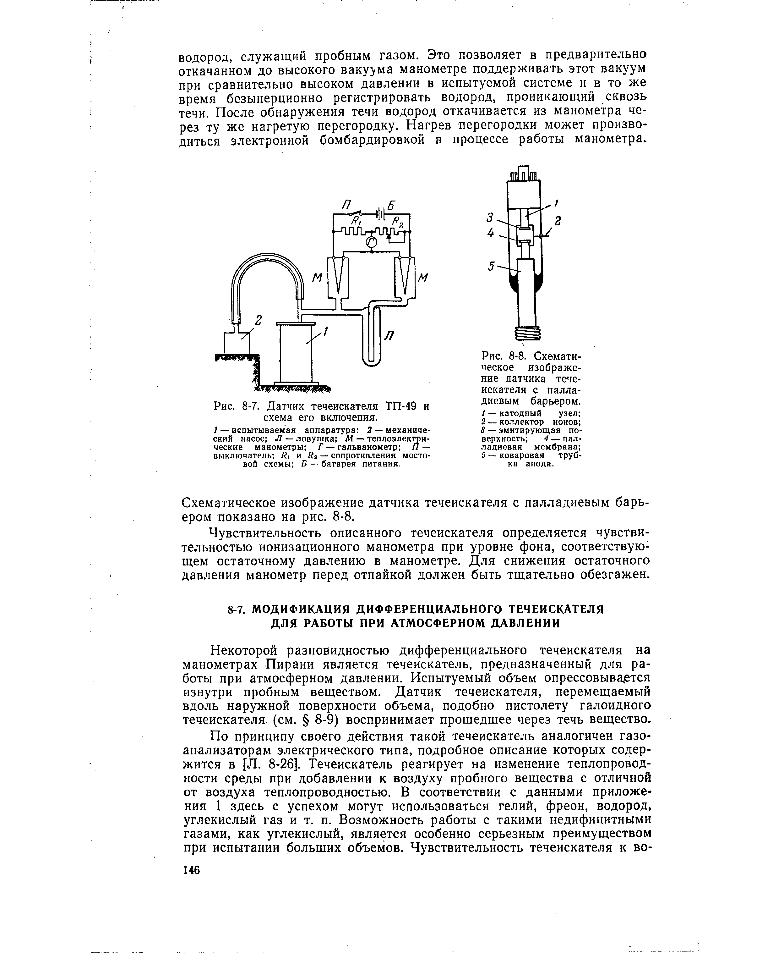 Некоторой разновидностью дифференциального течеискателя на манометрах Пирани является течеискатель, предназначенный для работы при атмосферном давлении. Испытуемый объем опрессовыва ется изнутри пробным веществом. Датчик течеискателя, перемещаемый вдоль наружной поверхности объема, подобно пистолету галоидного течеискателя (см. 8-9) воспринимает прошедшее через течь вещество.
