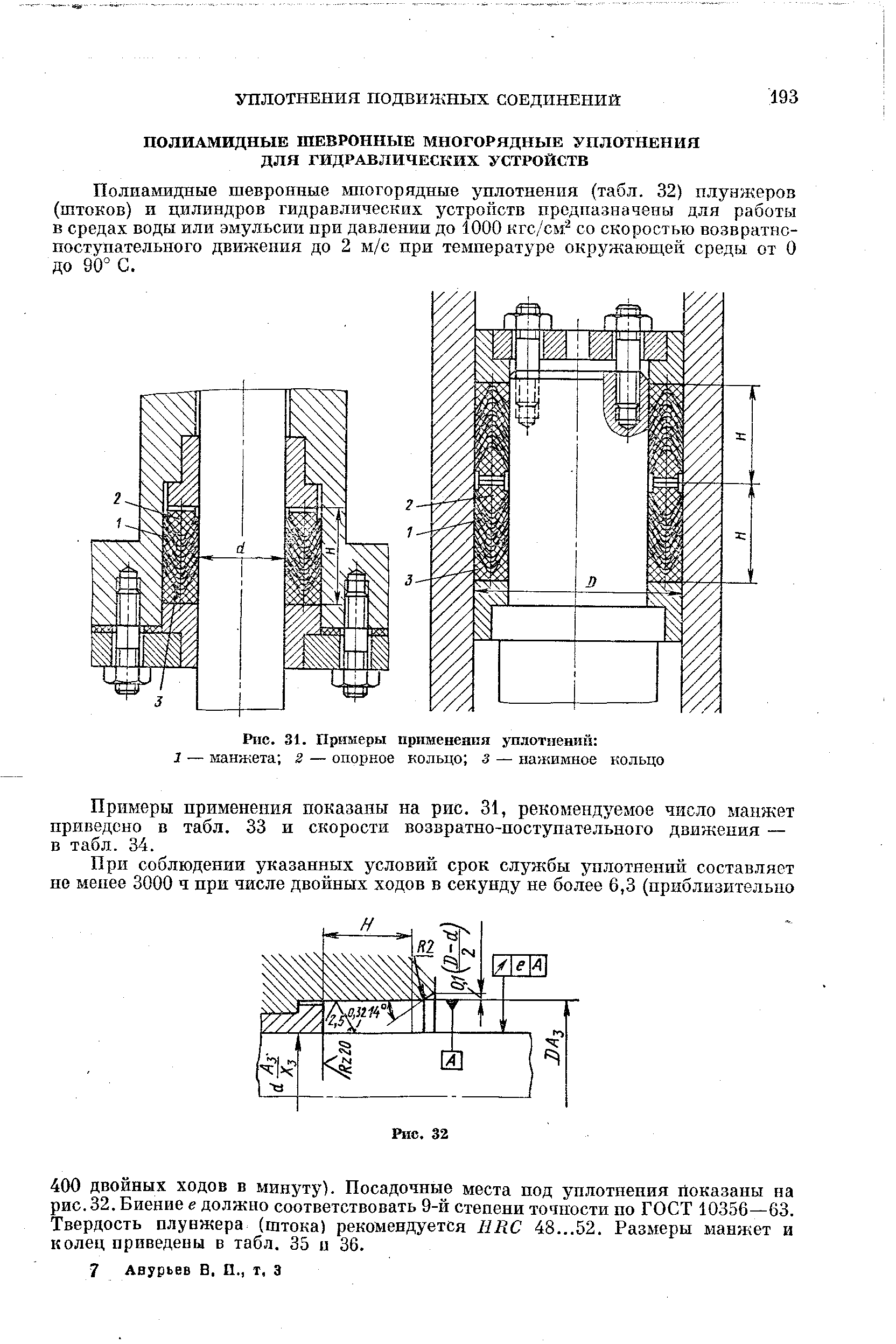 Полиамидные шевронные шюгорядные уплотнения (табл. 32) плунжеров (штоков) и цилиндров гидравлических устройств предназначены для работы в средах воды или эмульсии при давлении до 1000 кгс/см со скоростью возвратнопоступательного движения до 2 м/с при температуре окружаюш,ей среды от О до 90° С.
