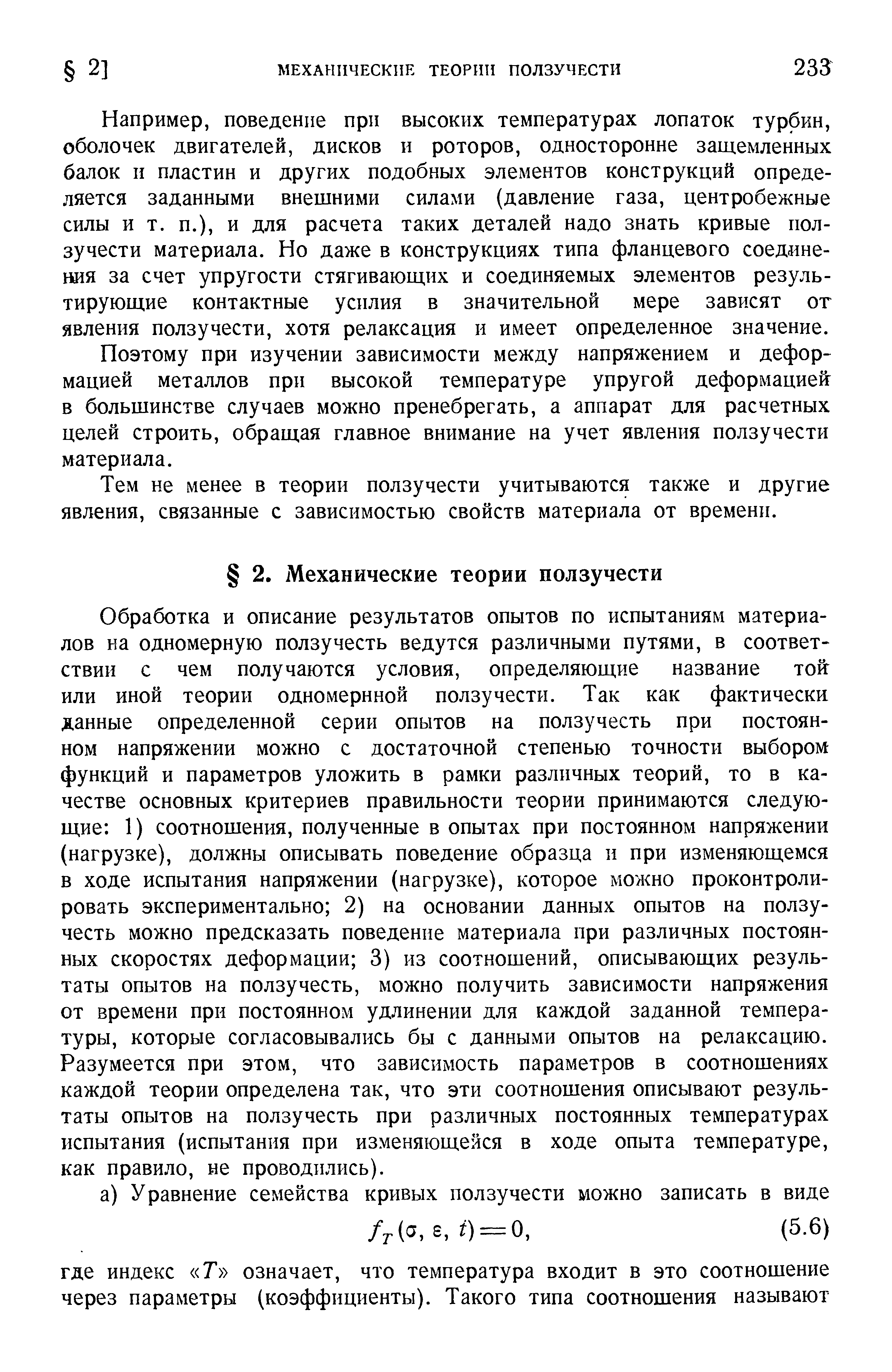 Обработка и описание результатов опытов по испытаниям материалов на одномерную ползучесть ведутся различными путями, в соответствии с чем получаются условия, определяющие название тойг или иной теории одномернной ползучести. Так как фактически данные определенной серии опытов на ползучесть при постоянном напряжении можно с достаточной степенью точности выбором функций и параметров уложить в рамки различных теорий, то в качестве основных критериев правильности теории принимаются следующие 1) соотношения, полученные в опытах при постоянном напряжении (нагрузке), должны описывать поведение образца и при изменяющемся в ходе испытания напряжении (нагрузке), которое можно проконтролировать экспериментально 2) на основании данных опытов на ползучесть можно предсказать поведение материала при различных постоянных скоростях деформации 3) из соотношений, описывающих результаты опытов на ползучесть, можно получить зависимости напряжения от времени при постоянном удлинении для каждой заданной температуры, которые согласовывались бы с данными опытов на релаксацию. Разумеется при этом, что зависимость параметров в соотношениях каждой теории определена так, что эти соотношения описывают результаты опытов на ползучесть при различных постоянных температурах испытания (испытания при изменяющейся в ходе опыта температуре, как правило, не проводились).
