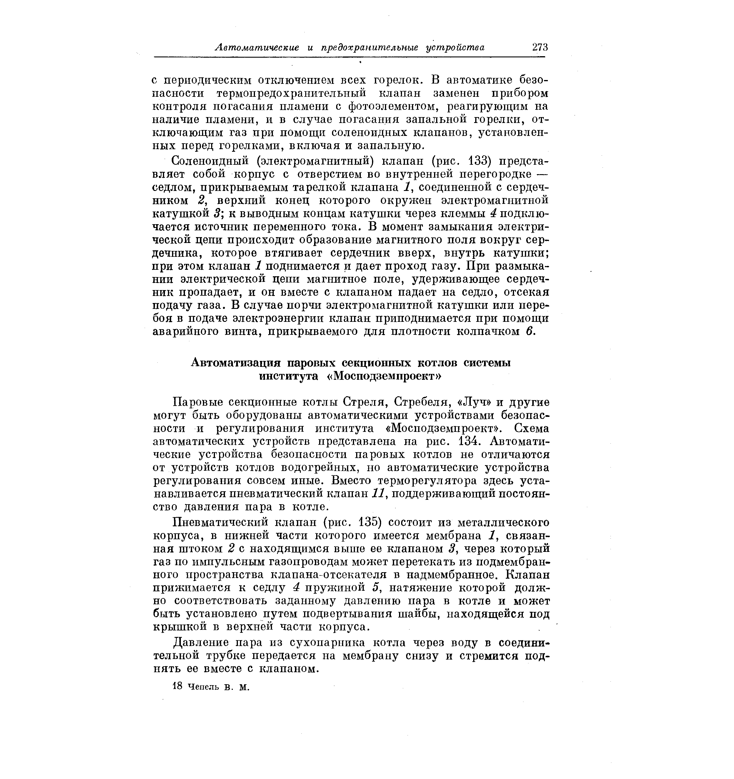 Паровые секционные котлы Стреля, Стребеля, Луч и другие могут быть оборудованы автоматическими устройствами безопасности и регулирования института Мосподземпроект . Схема автоматических устройств представлена па рис. 134. Автоматические устройства безопасности паровых котлов не отличаются от устройств котлов водогрейных, но автоматические устройства регулирования совсем иные. Вместо терморегулятора здесь устанавливается пневматический клапан 11, поддерживающий постоянство давления пара в котле.
