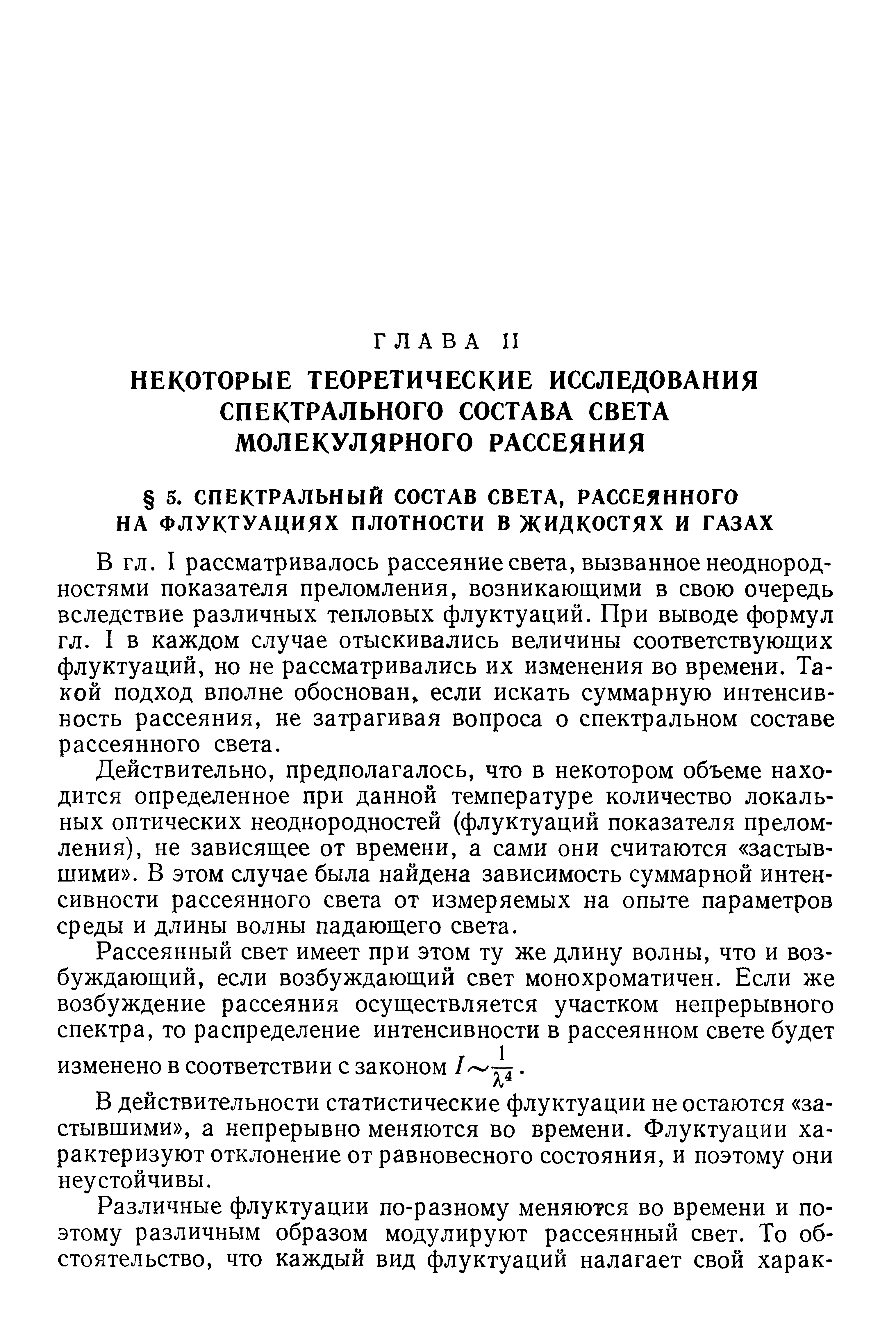 I рассматривалось рассеяние света, вызванное неоднородностями показателя преломления, возникающими в свою очередь вследствие различных тепловых флуктуаций. При выводе формул гл. I в каждом случае отыскивались величины соответствующих флуктуаций, но не рассматривались их изменения во времени. Такой подход вполне обоснован если искать суммарную интенсивность рассеяния, не затрагивая вопроса о спектральном составе рассеянного света.
