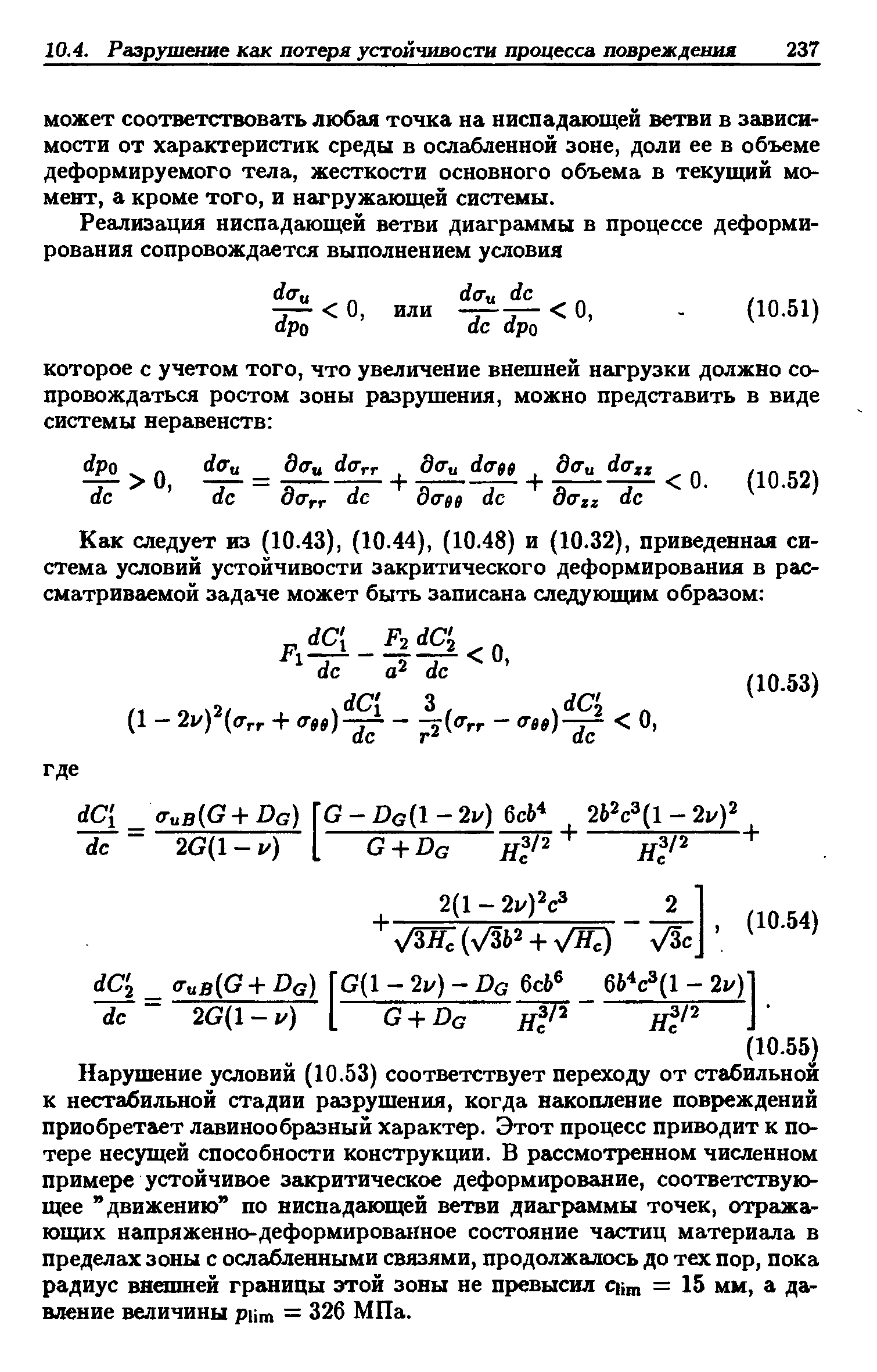 Нарушение условий (10.53) соответствует переходу от стабильной к нестабильной стадии разрушения, когда накопление повреждений приобретает лавинообразный характер. Этот процесс приводит к потере несущей способности конструкции. В рассмотренном численном примере устойчивое закритическое деформирование, соответствующее движению по ниспадающей ветви диаграммы точек, отражающих напряженно-деформированное состояние частиц материала в пределах зош 1 с осла)блеш1ыми связями, продолжалось до тех пор, пока радиус внешней границы этой зоны не превысил ii = 15 ш, а давление величины piim = 326 МПа.
