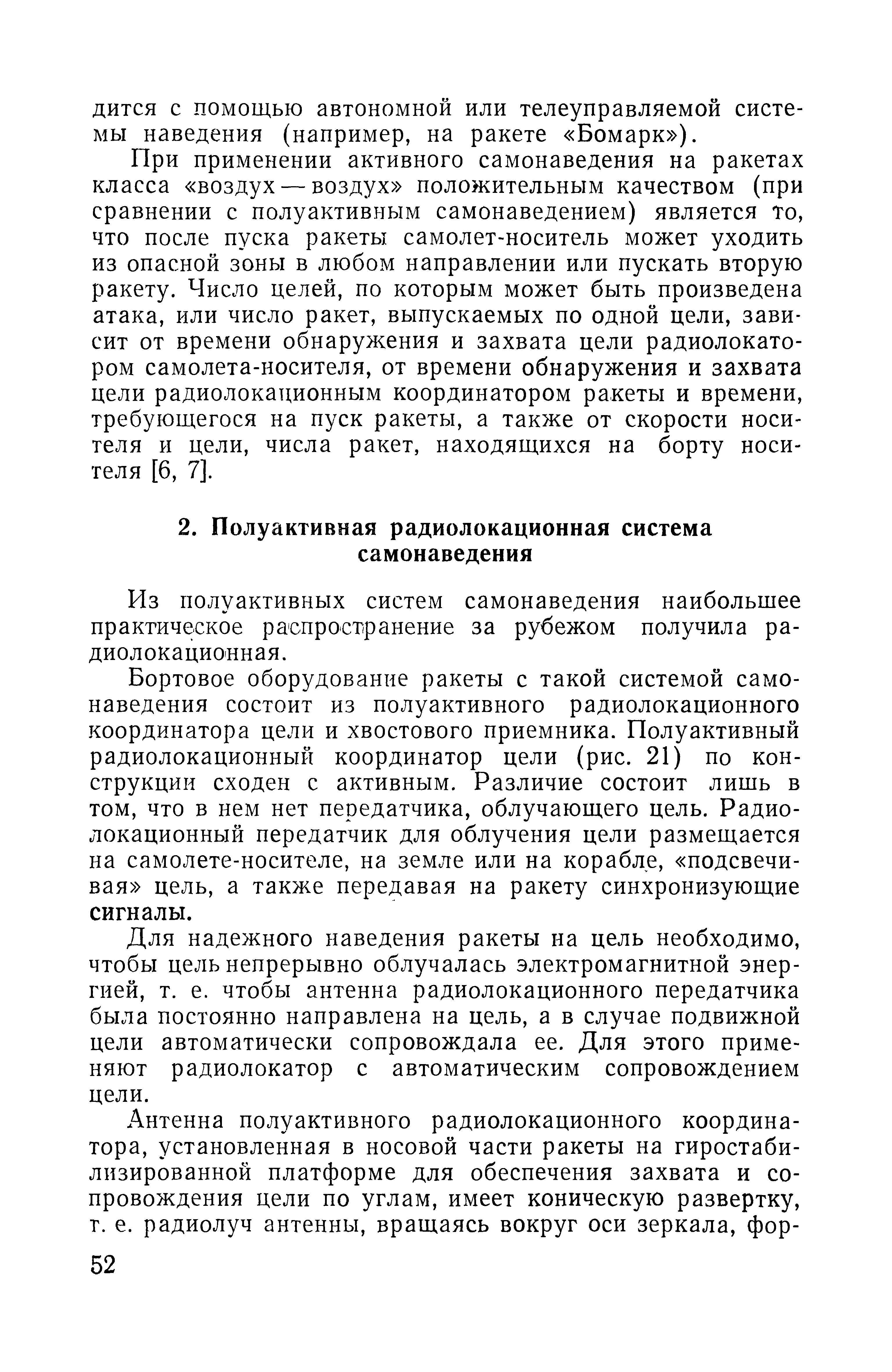 Бортовое оборудование ракеты с такой системой самонаведения состоит из полуактивного радиолокационного координатора цели и хвостового приемника. Полуактивный радиолокационный координатор цели (рис. 21) по конструкции сходен с активным. Различие состоит лишь в том, что в нем нет передатчика, облучающего цель. Радиолокационный передатчик для облучения цели размещается на самолете-носителе, на земле или на корабле, подсвечивая цель, а также передавая на ракету синхронизующие сигналы.
