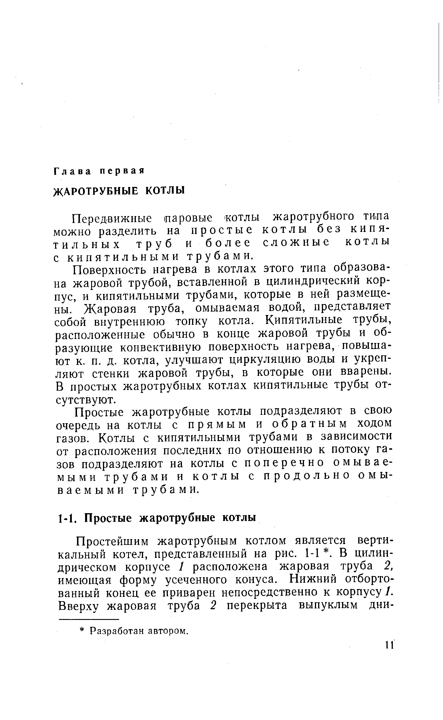 Поверхность нагрева в котлах этого типа образована жаровой трубой, вставленной в цилиндрический корпус, и кипятильными трубами, которые в ней размещены. Жаровая труба, омываемая водой, представляет собой внутреннюю топку котла. Кипятильные трубы, расположенные обычно в конце жаровой трубы и образующие конвективную поверхность нагрева, повышают к. п. д. котла, улучшают циркуляцию воды и укрепляют стенки жаровой трубы, в которые они вварены. В простых жаротрубных котлах кипятильные трубы отсутствуют.
