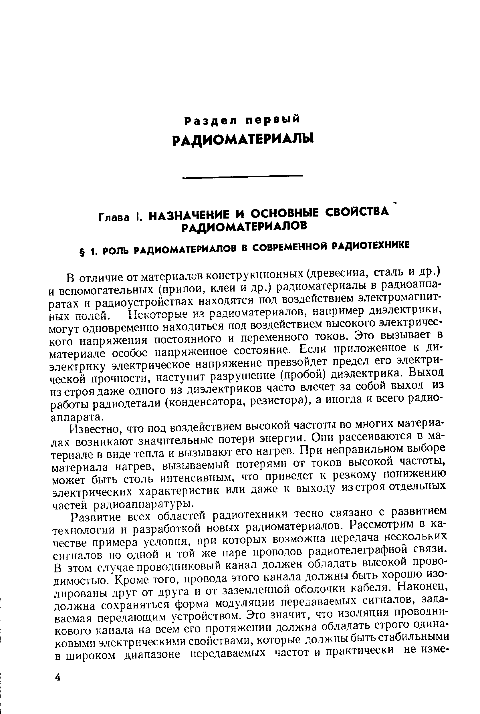 В отличие от материалов конструкционных (древесина, сталь и др.) и вспомогательных (припои, клеи и др.) радиоматериалы в радиоаппаратах и радиоустройствах находятся под воздействием электромагнитных полей. Некоторые из радиоматерналов, например диэлектрики, могут одновременно находиться под воздействием высокого электрического напряжения постоянного и переменного токов. Это вызывает в материале особое напряженное состояние. Если приложенное к диэлектрику электрическое напряжение превзойдет предел его электрической прочности, наступит разрушение (пробой) диэлектрика. Выход из строя даже одного из диэлектриков часто влечет за собой выход из работы радиодетали (конденсатора, резистора), а иногда и всего радиоаппарата.
