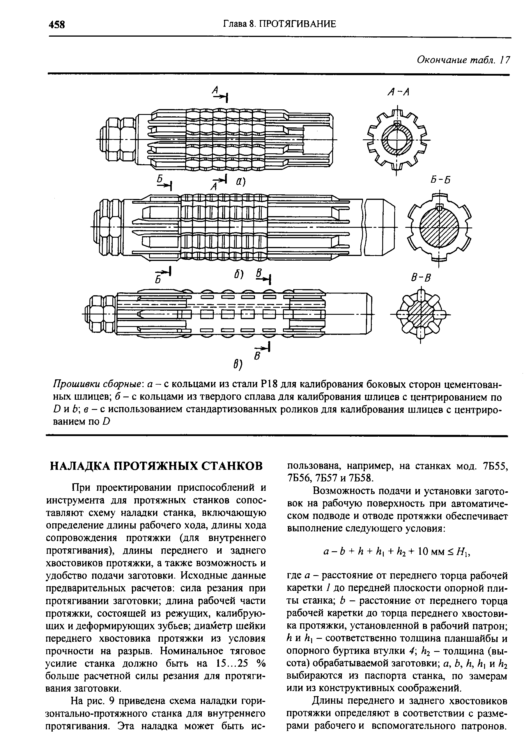 При проектировании приспособлений и инструмента для протяжных станков сопоставляют схему наладки станка, включающую определение длины рабочего хода, длины хода сопровождения протяжки (для внутреннего протягивания), длины переднего и заднего хвостовиков протяжки, а также возможность и удобство подачи заготовки. Исходные данные предварительных расчетов сила резания при протягивании заготовки длина рабочей части протяжки, состояшей из режущих, калибрующих и деформирующих зубьев диаметр шейки переднего хвостовика протяжки из условия прочности на разрыв. Номинальное тяговое усилие станка должно быть на 15...25 % больше расчетной силы резания для протягивания заготовки.
