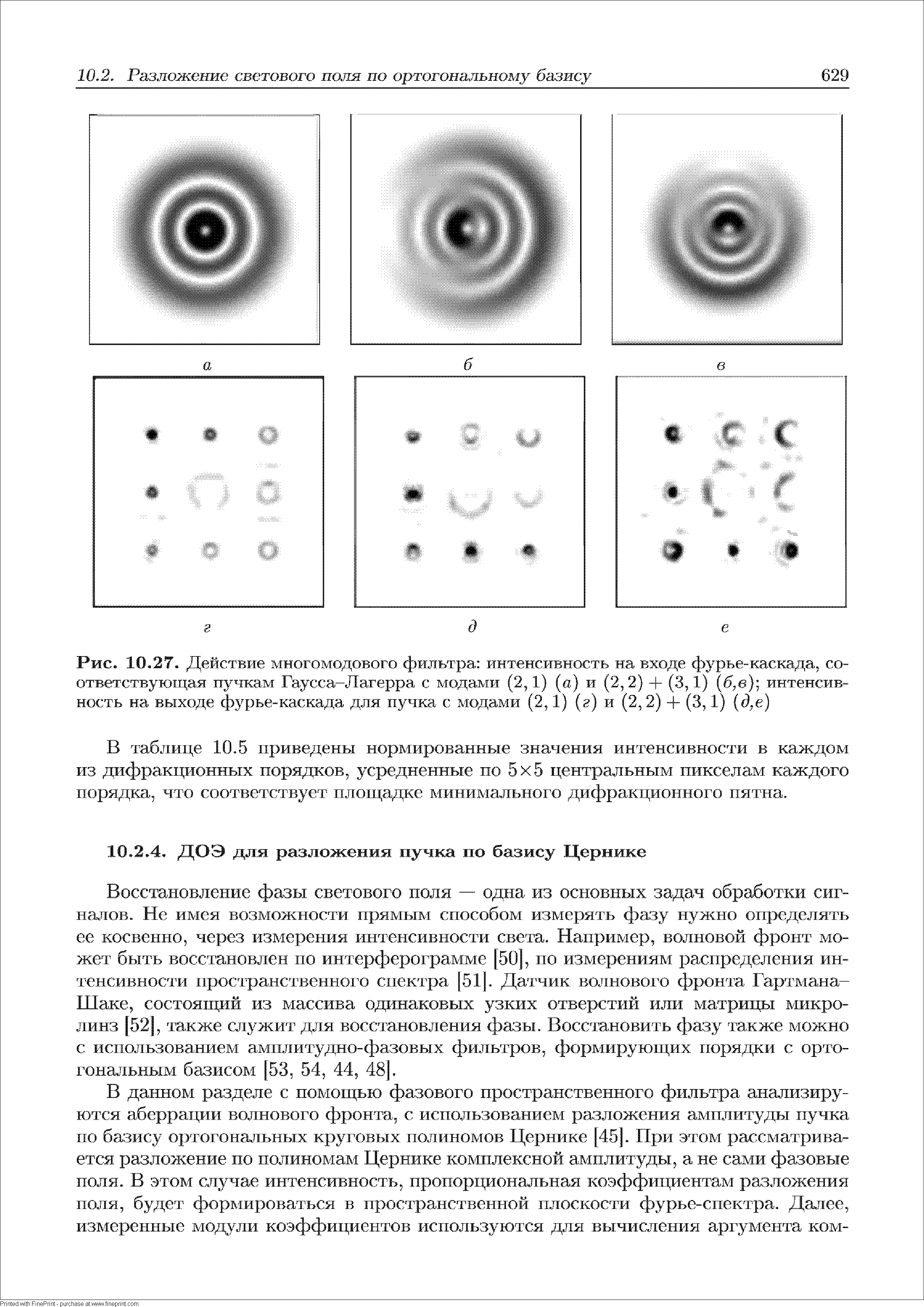 Восстановление фазы светового поля — одна из основных задач обработки сигналов. Не имея возможности прямым способом измерять фазу нужно определять ее косвенно, через измерения интенсивности света. Например, волновой фронт может быть восстановлен но интерферограмме [50], по измерениям распределения интенсивности пространственного спектра [51[. Датчик волнового фронта Гартмана-Шаке, состояпщй из массива одинаковых узких отверстий или матрицы микролинз [52], также служит для восстановления фазы. Восстановить фазу также можно с использованием амплитудно-фазовых фильтров, формирующих порядки с ортогональным базисом [53, 54, 44, 48].
