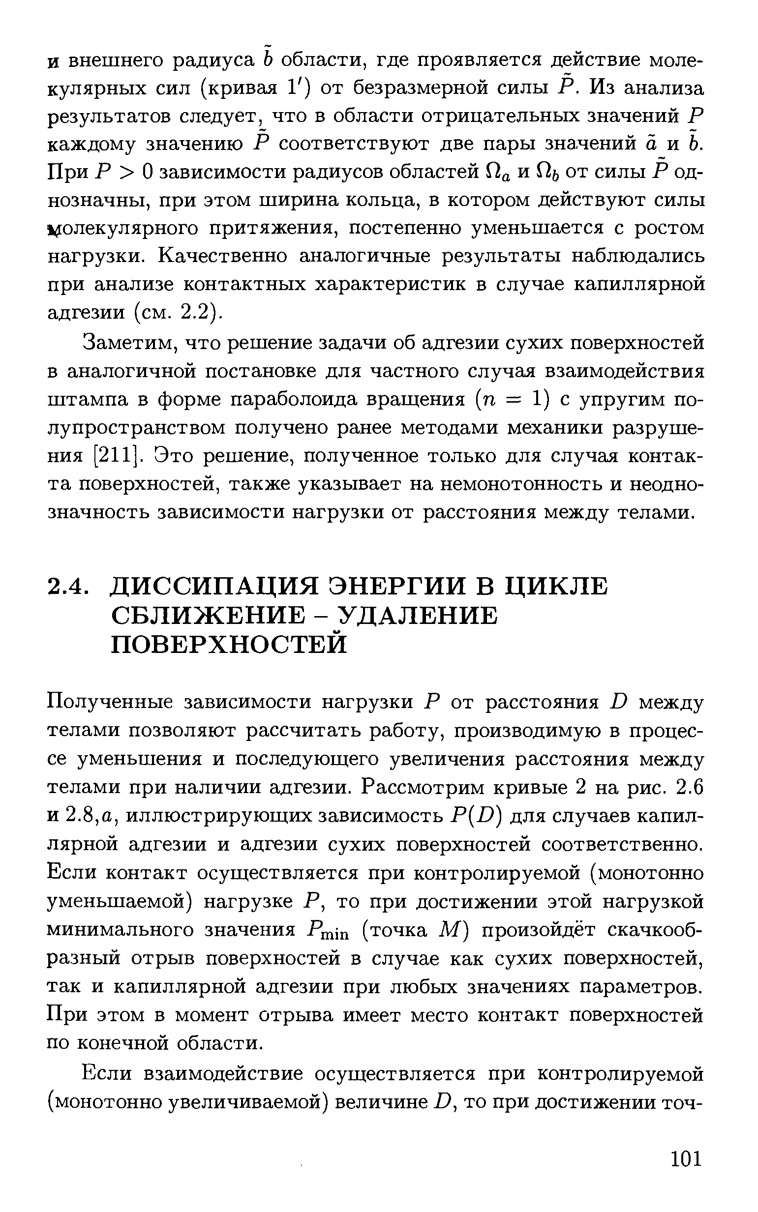 Полученные зависимости нагрузки Р от расстояния D между телами позволяют рассчитать работу, производимую в процессе уменьшения и последующего увеличения расстояния между телами при наличии адгезии. Рассмотрим кривые 2 на рис. 2.6 и 2.8,а, иллюстрирующих зависимость P(-D) для случаев капиллярной адгезии и адгезии сухих поверхностей соответственно. Если контакт осуществляется при контролируемой (монотонно уменьшаемой) нагрузке Р, то при достижении этой нагрузкой минимального значения Pmin (точка М) произойдёт скачкообразный отрыв поверхностей в случае как сухих поверхностей, так и капиллярной адгезии при любых значениях параметров. При этом в момент отрыва имеет место контакт поверхностей по конечной области.
