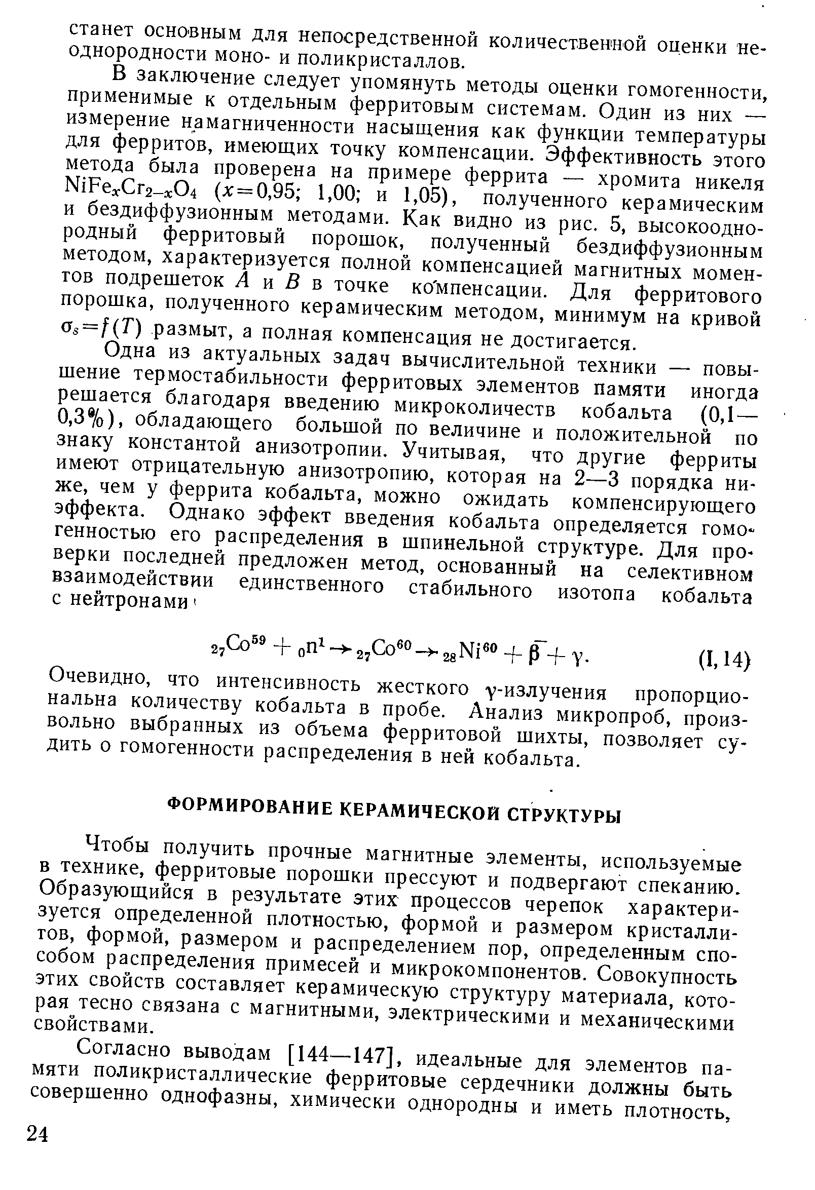 Чтобы получить прочные магнитные элементы, используемые в технике, ферритовые порошки прессуют и подвергают спеканию. Образующийся в результате этих процессов черепок характеризуется определенной плотностью, формой и размером кристаллитов, формой, размером и распределением пор, определенным способом распределения примесей и микрокомпонентов. Совокупность этих свойств составляет керамическую структуру материала, которая тесно связана с магнитными, электрическими и механическими свойствами.
