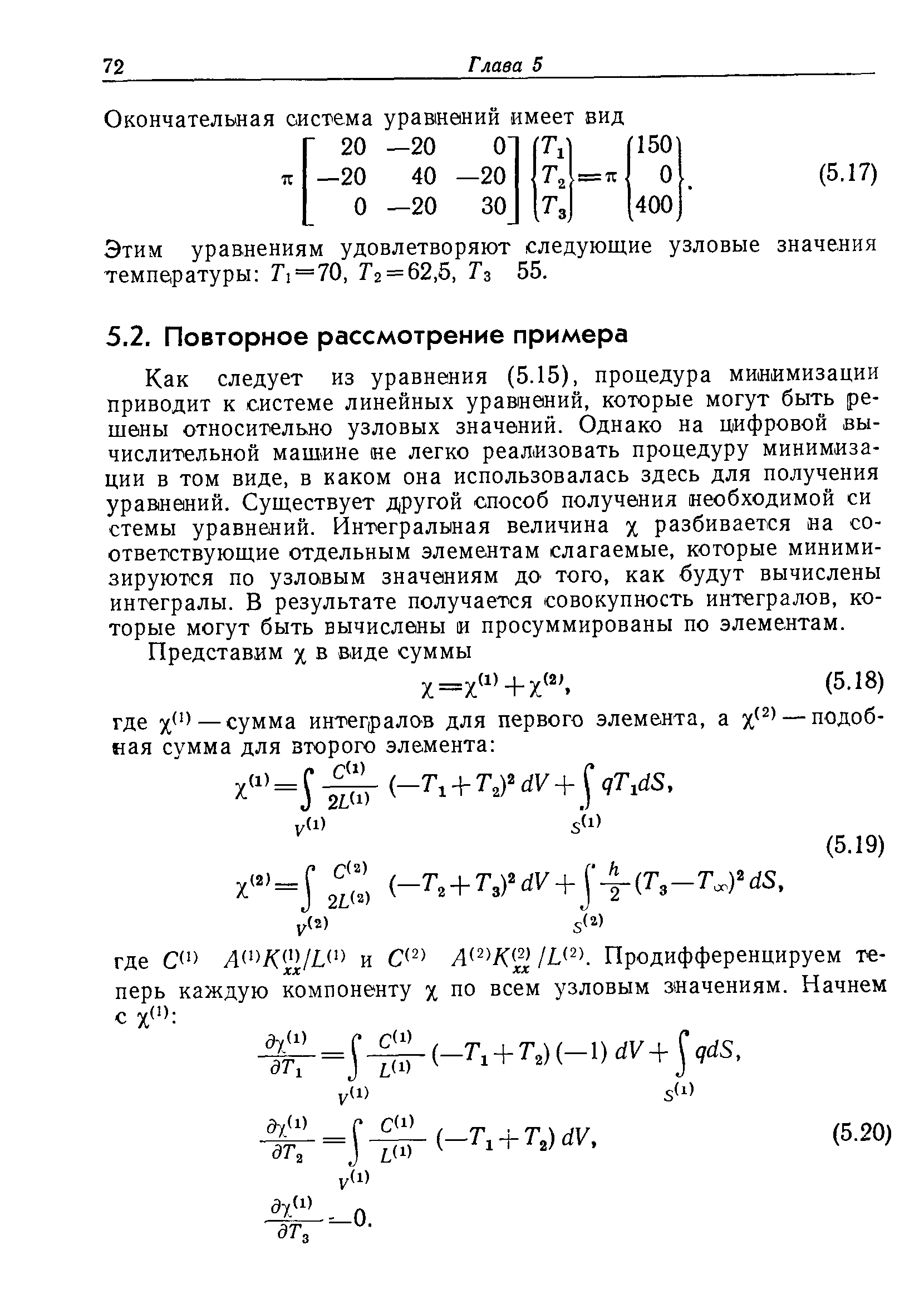 Как следует из уравнения (5.15), процедура мииимизации приводит к системе линейных уравнений, которые могут быть решены относительно узловых значений. Однако на цифровой вычислительной машине не легко реализовать процедуру минимизации в том виде, в каком она использовалась здесь для получения уравнений. Существует другой способ получения необходимой си стемы уравнений. Интегральная величина % разбивается на соответствующие отдельным элементам слагаемые, которые минимизируются по узловым значениям до того, как будут вычислены интегралы. В результате получается совокупность интегралов, которые могут быть вычислены и просуммированы по элементам.
