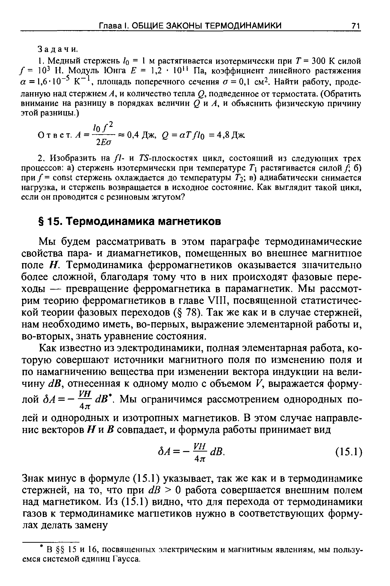 Мы будем рассматривать в этом параграфе термодинамические свойства пара- и диамагнетиков, помещенных во внешнее магнитное поле Н. Термодинамика ферромагнетиков оказывается значительно более сложной, благодаря тому что в них происходят фазовые переходы — превращение ферромагнетика в парамагнетик. Мы рассмотрим теорию ферромагнетиков в главе VIII, посвященной статистической теории фазовых переходов ( 78). Так же как и в случае стержней, нам необходимо иметь, во-первых, выражение элементарной работы и, во-вторых, знать уравнение состояния.
