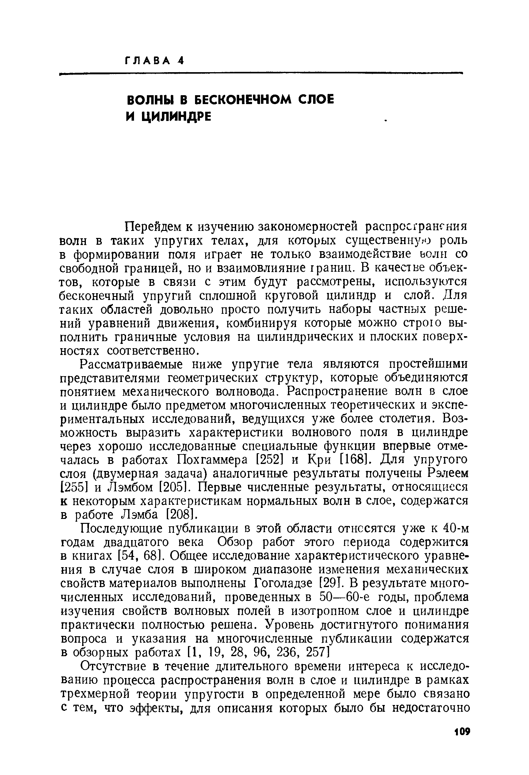 Перейдем к изучению закономерностей распросгрангння волн в таких упругих телах, для которых существенную роль в формировании поля играет не только взаимодействие волн со свободной границей, но и взаимовлияние границ. В качестве объектов, которые в связи с этим будут рассмотрены, используются бесконечный упругий сплошной круговой цилиндр и слой. Для таких областей довольно просто получить наборы частных решений уравнений движения, комбинируя которые можно строю выполнить граничные условия на цилиндрических и плоских поверхностях соответственно.
