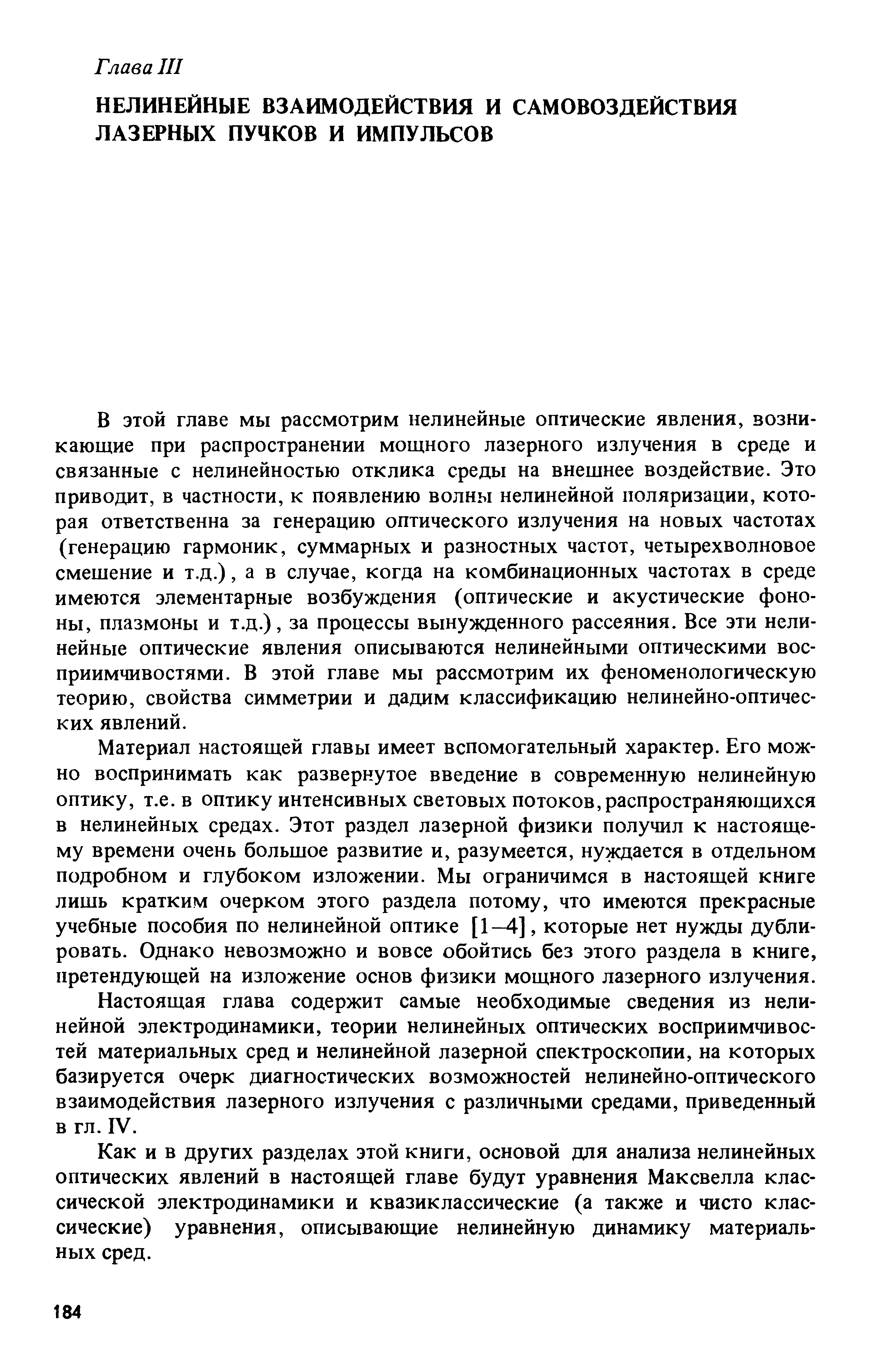 В этой главе мы рассмотрим нелинейные оптические явления, возникающие при распространении мощного лазерного излучения в среде и связанные с нелинейностью отклика среды на внешнее воздействие. Это приводит, в частности, к появлению волны нелинейной поляризации, которая ответственна за генерацию оптического излучения на новых частотах (генерацию гармоник, суммарных и разностных частот, четырехволновое смешение и т.д.), а в случае, когда на комбинационных частотах в среде имеются элементарные возбуждения (оптические и акустические фононы, плазмоны и т.д.), за процессы вынужденного рассеяния. Все эти нелинейные оптические явления описываются нелинейными оптическими восприимчивостями. В этой главе мы рассмотрим их феноменологическую теорию, свойства симметрии и дадим классификацию нелинейно-оптических явлений.
