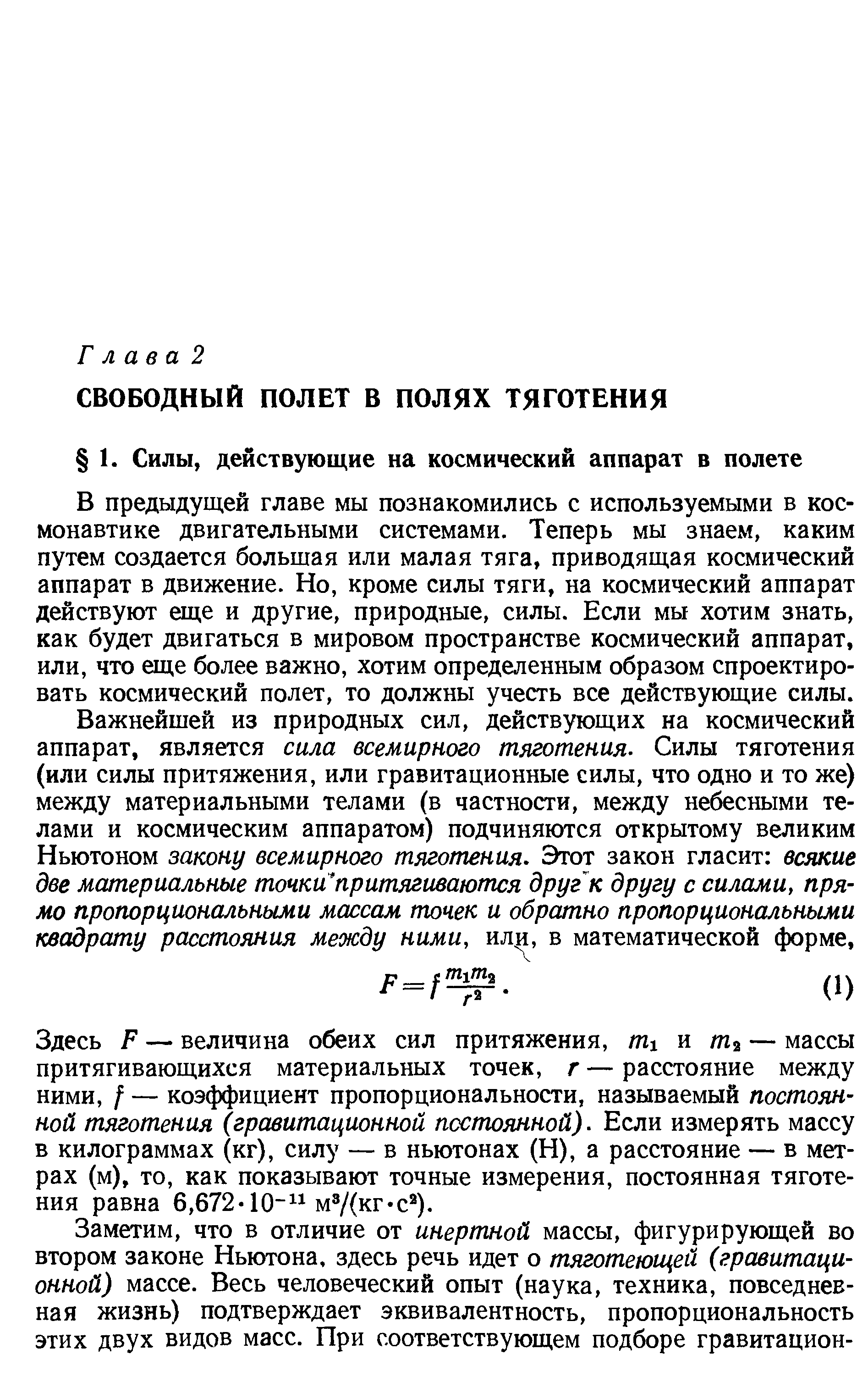 В предыдущей главе мы познакомились с используемыми в космонавтике двигательными системами. Теперь мы знаем, каким путем создается большая или малая тяга, приводящая космический аппарат в движение. Но, кроме силы тяги, на космический аппарат действуют еще и другие, природные, силы. Если мы хотим знать, как будет двигаться в мировом пространстве космический аппарат, или, что еще более важно, хотим определенным образом спроектировать космический полет, то должны учесть все действующие силы.
