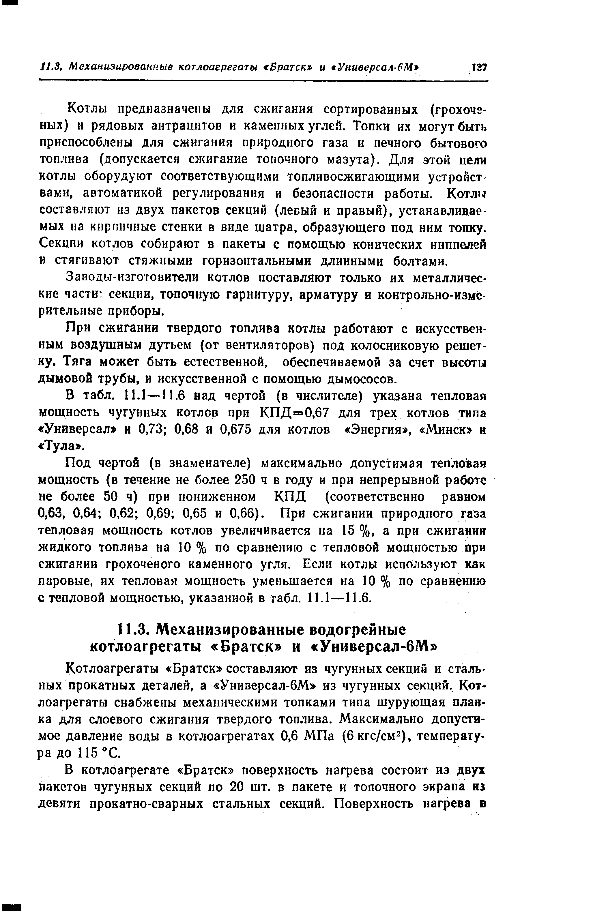 Котлоагрегаты Братск составляют из чугунных секций и стальных прокатных деталей, а Универсал-бМ из чугунных секций. Котлоагрегаты снабжены механическими топками типа шурующая планка для слоевого сжигания твердого топлива. Максимально допустимое давление воды в котлоагрегатах 0,6 МПа (бкгс/см ), температура до 115 С.
