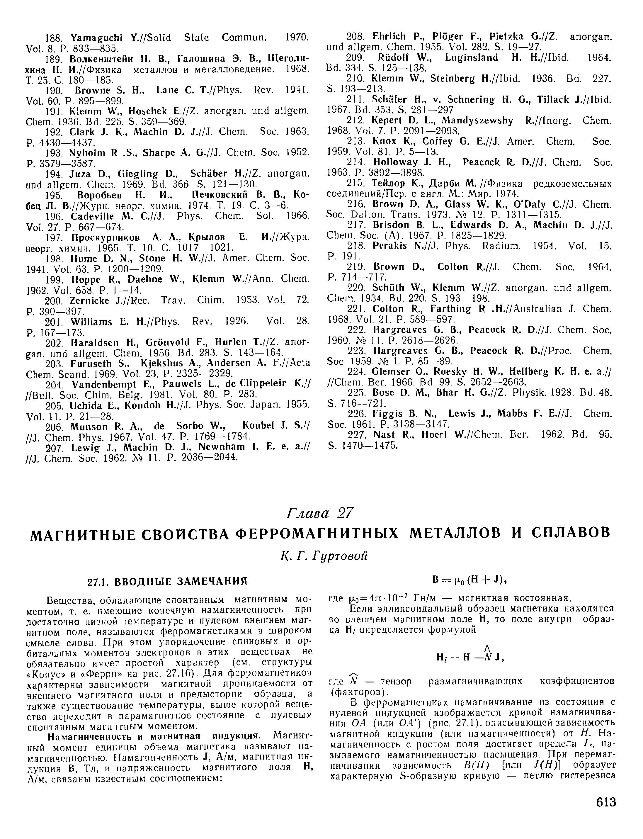 Вещества, обладающие спонтанным магнитным моментом, т. е. имеющие конечную намагниченность при достаточно низкой температуре и нулевом внешнем магнитном иоле, называются ферромагнетиками в широком смысле слова. При этом упорядочение спиновых и орбитальных моментов электронов в этих веществах не обязательно имеет простой характер (см. структуры Конус и Ферри на рис. 27.16). Для ферромагнетиков характерны зависимости магнитной проницаемости от внешнего магнитного поля и предыстории образца, а также существование температуры, выше которой вещество переходит в парамагнитное состояние с нулевым спонтанным магнитным моментом.
