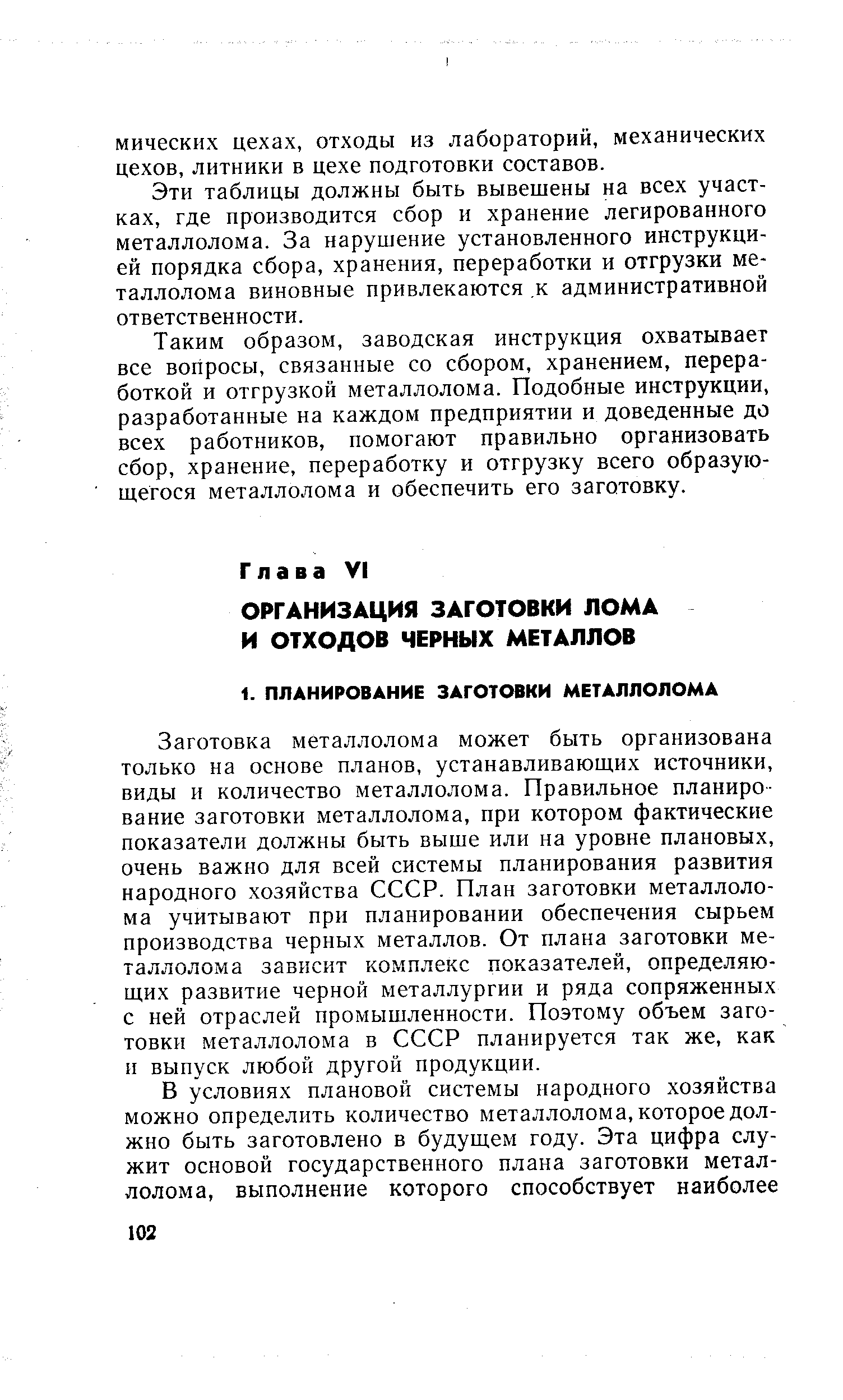 Заготовка металлолома может быть организована только на основе планов, устанавливающих источники, виды и количество металлолома. Правильное планирование заготовки металлолома, при котором фактические показатели должны быть выше или на уровне плановых, очень важно для всей системы планирования развития народного хозяйства СССР. План заготовки металлоло-ма учитывают при планировании обеспечения сырьем производства черных металлов. От плана заготовки металлолома зависит комплекс показателей, определяющих развитие черной металлургии и ряда сопряженных с ней отраслей промышленности. Поэтому объем заготовки металлолома в СССР планируется так же, как и выпуск любой другой продукции.
