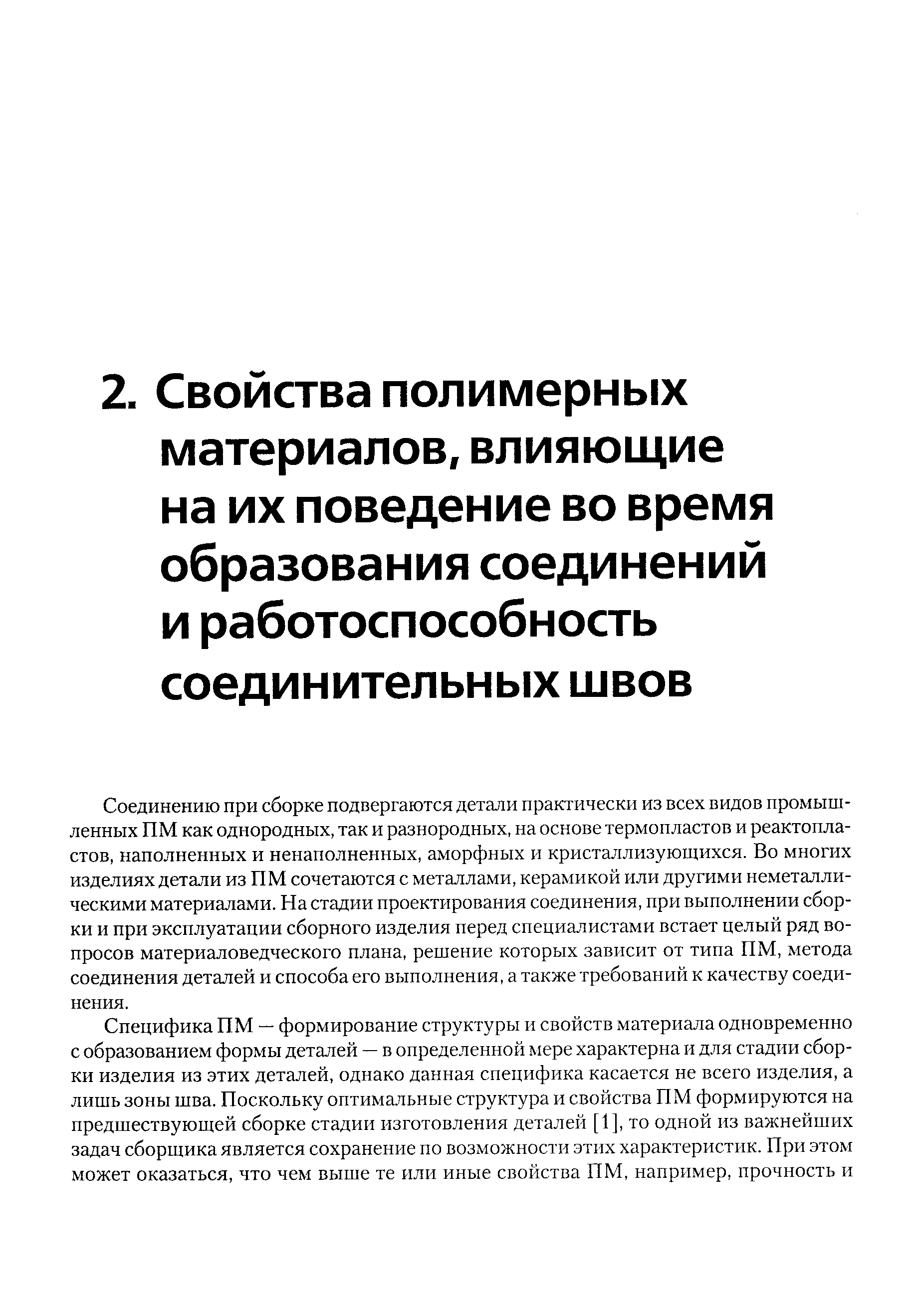 Соединению при сборке подвергаются детали практически из всех видов промышленных ПМ как однородных, так и разнородных, на основе термопластов и реактопла-стов, наполненных и ненаполненных, аморфных и кристаллизующихся. Во многих изделиях детали из ПМ сочетаются с металлами, керамикой или другими неметаллическими материалами. На стадии проектирования соединения, при выполнении сборки и при эксплуатации сборного изделия перед специалистами встает целый ряд вопросов материаловедческого плана, решение которых зависит от типа ПМ, метода соединения деталей и способа его выполнения, а также требований к качеству соединения.
