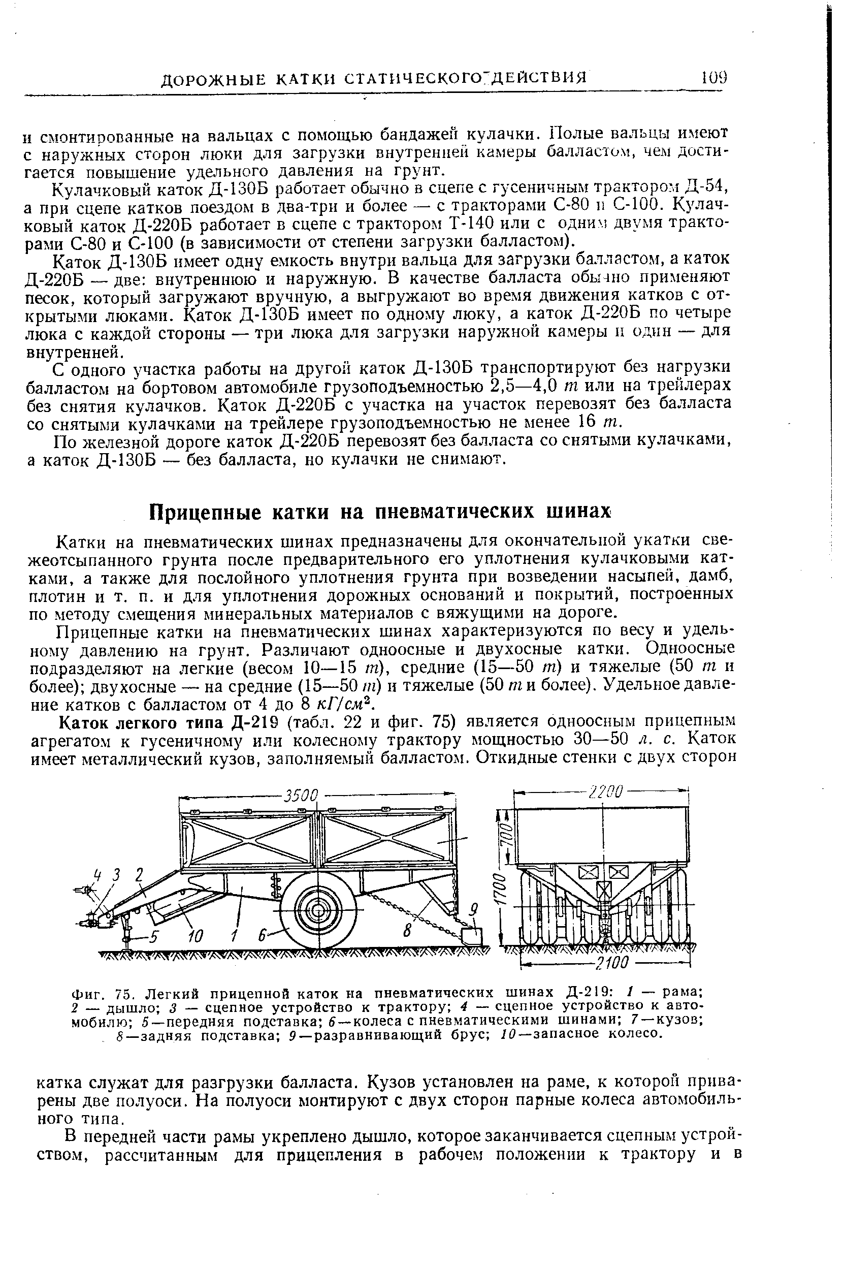 Катки на пневматических шинах предназначены для окончательной укатки све-жеотсыпанного грунта после предварительного его уплотнения кулачковыми катками, а также для послойного уплотнения грунта при возведении насыпей, дамб, плотин и т. п. и для уплотнения дорожных оснований и покрытий, построенных по -методу смещения минеральных материалов с вяжущими на дороге.
