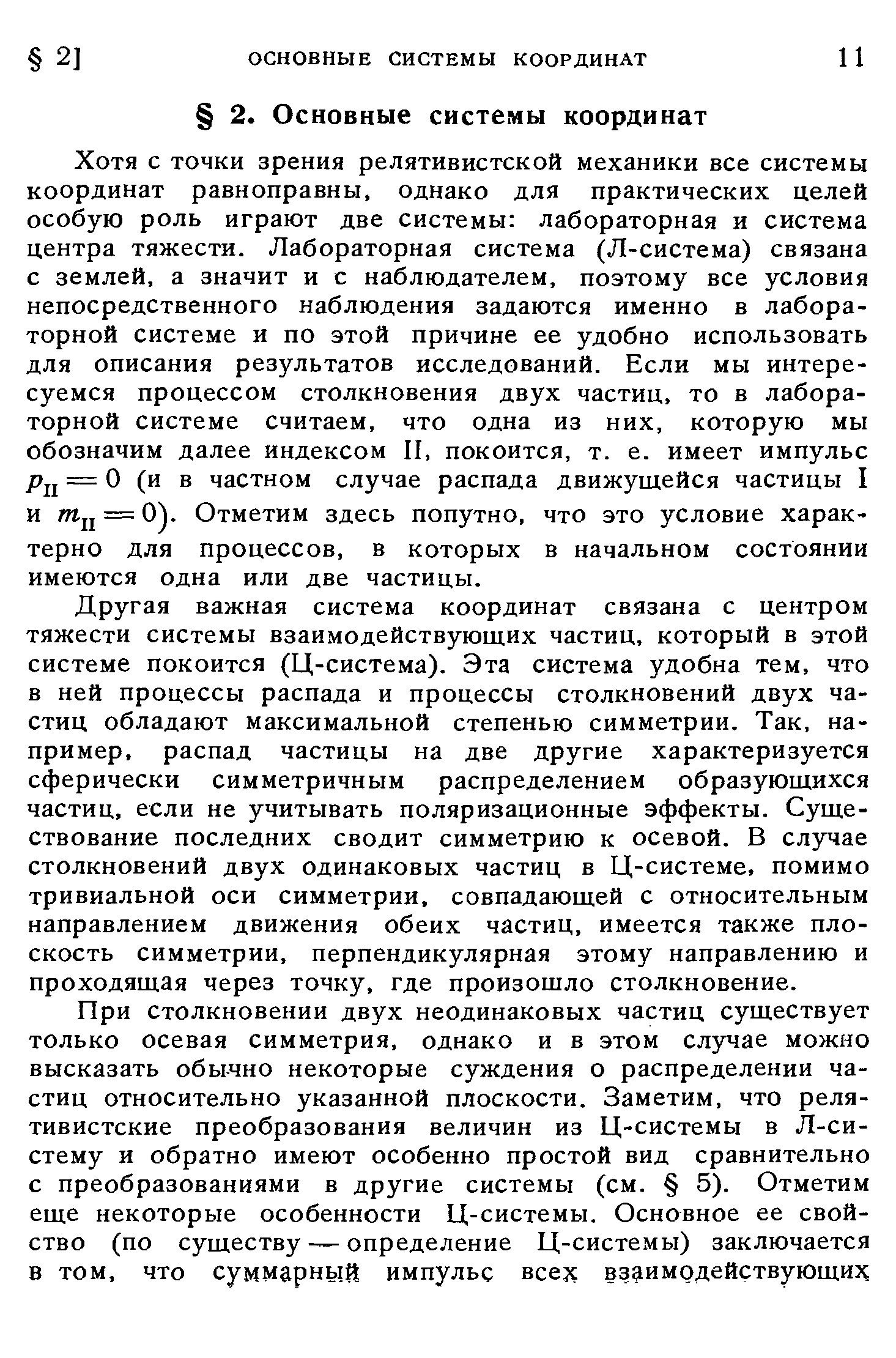 Хотя с точки зрения релятивистской механики все системы координат равноправны, однако для практических целей особую роль играют две системы лабораторная и система центра тяжести. Лабораторная система (Л-система) связана с землей, а значит и с наблюдателем, поэтому все условия непосредственного наблюдения задаются именно в лабораторной системе и по этой причине ее удобно использовать для описания результатов исследований. Если мы интересуемся процессом столкновения двух частиц, то в лабораторной системе считаем, что одна из них, которую мы обозначим далее индексом II, покоится, т. е. имеет импульс = О (и в частном случае распада движущейся частицы I и = 0). Отметим здесь попутно, что это условие характерно для процессов, в которых в начальном состоянии имеются одна или две частицы.
