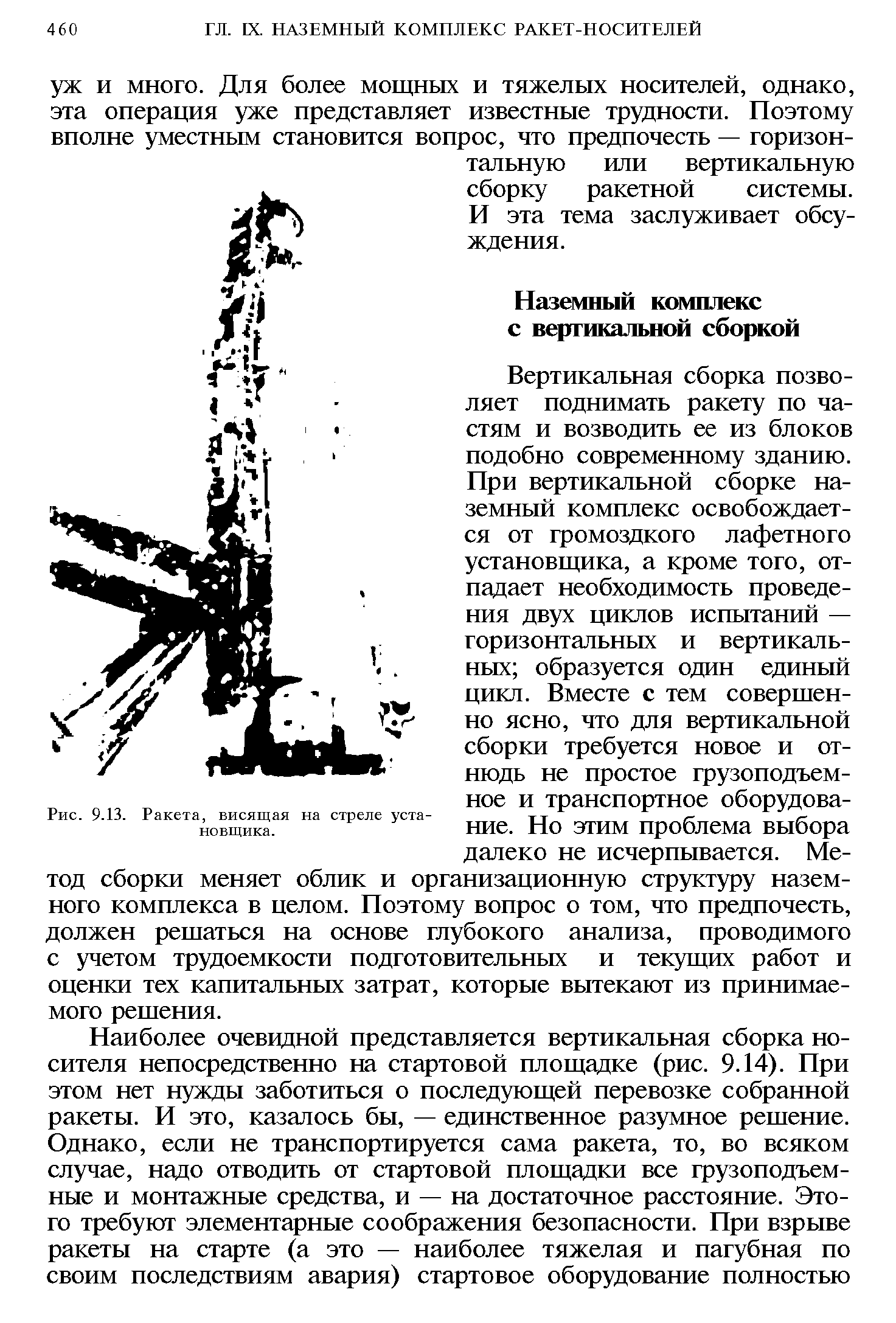 Вертикальная сборка позволяет поднимать ракету по частям и возводить ее из блоков подобно современному зданию. При вертикальной сборке наземный комплекс освобождается от громоздкого лафетного установщика, а кроме того, отпадает необходимость проведения двух циклов испытаний — горизонтальных и вертикальных образуется один единый цикл. Вместе с тем совершенно ясно, что для вертикальной сборки требуется новое и отнюдь не простое грузоподъемное и транспортное оборудование. Но этим проблема выбора далеко не исчерпывается. Метод сборки меняет облик и организационную структуру наземного комплекса в целом. Поэтому вопрос о том, что предпочесть, должен решаться на основе глубокого анализа, проводимого с учетом трудоемкости подготовительных и текущих работ и оценки тех капитальных затрат, которые вытекают из принимаемого решения.

