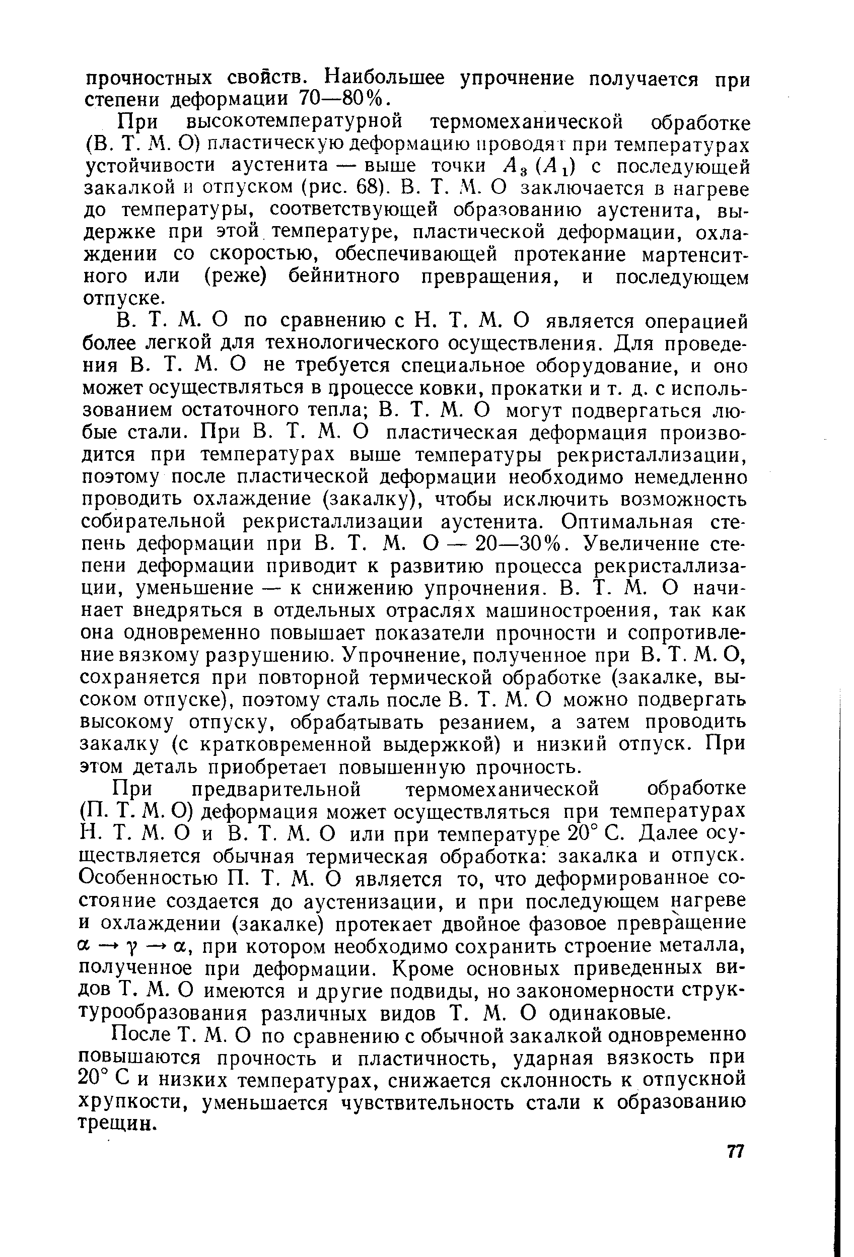 При высокотемпературной термомеханической обработке (В. Т. М. О) пластическую деформацию проводят при температурах устойчивости аустенита — выше точки Лд(Л1) с последующей закалкой и отпуском (рис. 68). В. Т. М. О заключается в нагреве до температуры, соответствующей образованию аустенита, выдержке при этой температуре, пластической деформации, охлаждении со скоростью, обеспечивающей протекание мартенситного или (реже) бейнитного превращения, и последующем отпуске.
