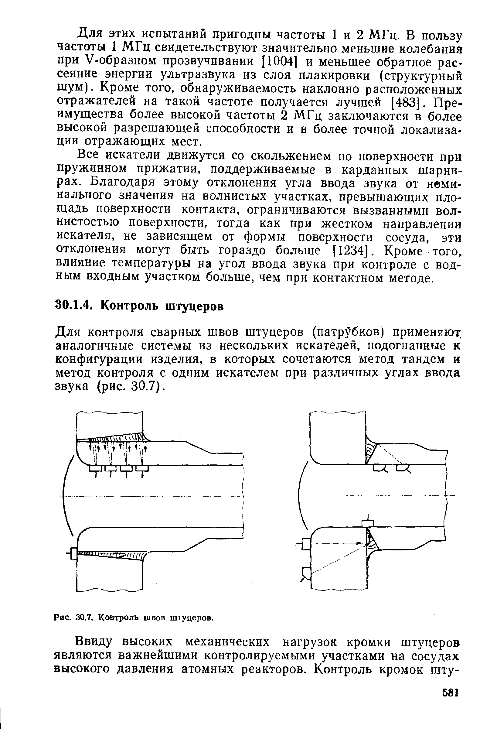 Для контроля сварных швов штуцеров (патрубков) применяют, аналогичные системы из нескольких искателей, подогнанные к конфигурации изделия, в которых сочетаются метод тандем и метод контроля с одним искателем при различных углах ввода звука (рис. 30.7).
