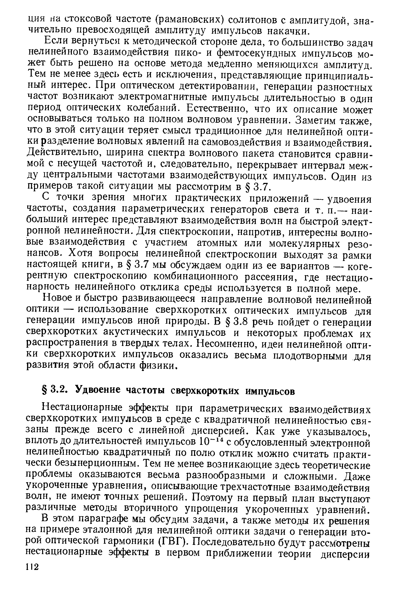 Нестационарные эффекты при параметрических взаимодействиях сверхкоротких импульсов в среде с квадратичной нелинейностью связаны прежде всего с линейной дисперсией. Как уже указывалось, вплоть до длительностей импульсов 10 с обусловленный электронной нелинейностью квадратичный по полю отклик можно считать практически безынерционным. Тем не менее возникаюш,ие здесь теоретические проблемы оказываются весьма разнообразными и сложными. Даже укороченные уравнения, описываюш,ие трехчастотные взаимодействия волн, не имеют точных решений. Поэтому на первый план выступают различные методы вторичного упрош,ения укороченных уравнений.
