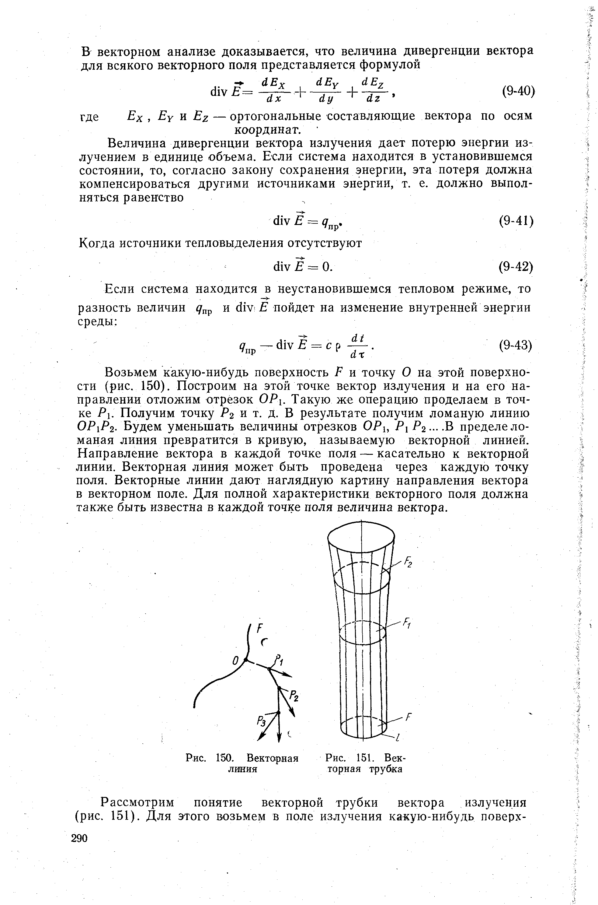 Возьмем какую-нибудь поверхность Р и точку О на этой поверхности (рис. 150). Построим на этой точке вектор излучения и на его направлении отложим отрезок ОРх. Такую же операцию проделаем в точке Р. Получим точку Р2 и т. д. В результате получим ломаную линию 0РхР2- Будем уменьшать величины отрезков ОРх, РхР2 - -В пределе ломаная линия превратится в кривую, называемую векторной линией. Направление вектора в каждой точке поля — касательно к векторной линии. Векторная линия может быть проведена через каждую точку поля. Векторные линии дают наглядную картину направления вектора в векторном поле. Для полной характеристики векторного поля должна также быть известна в каждой точке поля величина вектора.
