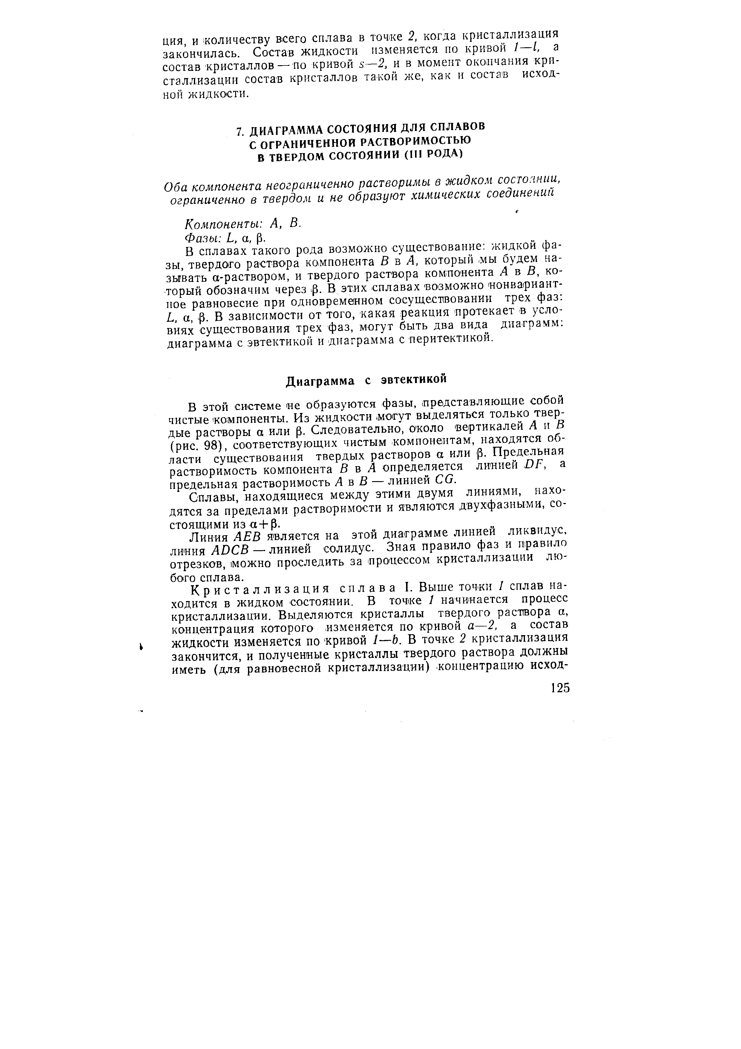 В сплавах такого рода возможно существование жидкой фазы, твердого раствора компонента В в А, который. мы будем называть а-раствором, и твердого раствора компоиента А в В, который обозначим через . В этих сплавах возможно нонвариант-ное равновесие при одновременном сосуществовании трех фаз L, а, р. В зависимости от того, какая реакция протекает в условиях существования трех фаз, могут быть два вида диаграмм диаграмма с эвтектикой и диаграмма с перитектикой.
