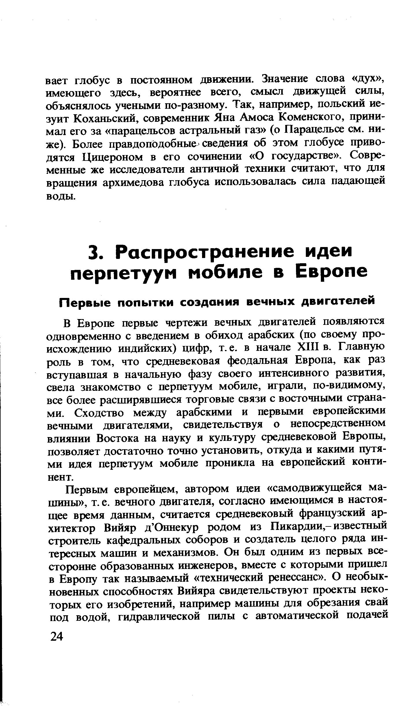 В Европе первые чертежи вечных двигателей появляются одновременно с введением в обиход арабских (по своему происхождению индийских) цифр, т.е. в начале XIII в. Главную роль в том, что средневековая феодальная Европа, как раз вступавшая в начальную фазу своего интенсивного развития, свела знакомство с перпетуум мобиле, играли, по-видимому, все более расширявшиеся торговые связи с восточными странами. Сходство между арабскими и первыми европейскими вечными двигателями, свидетельствуя о непосредственном влиянии Востока на науку и культуру средневековой Европы, позволяет достаточно точно установить, откуда и какими путями идея перпетуум мобиле проникла на европейский континент.
