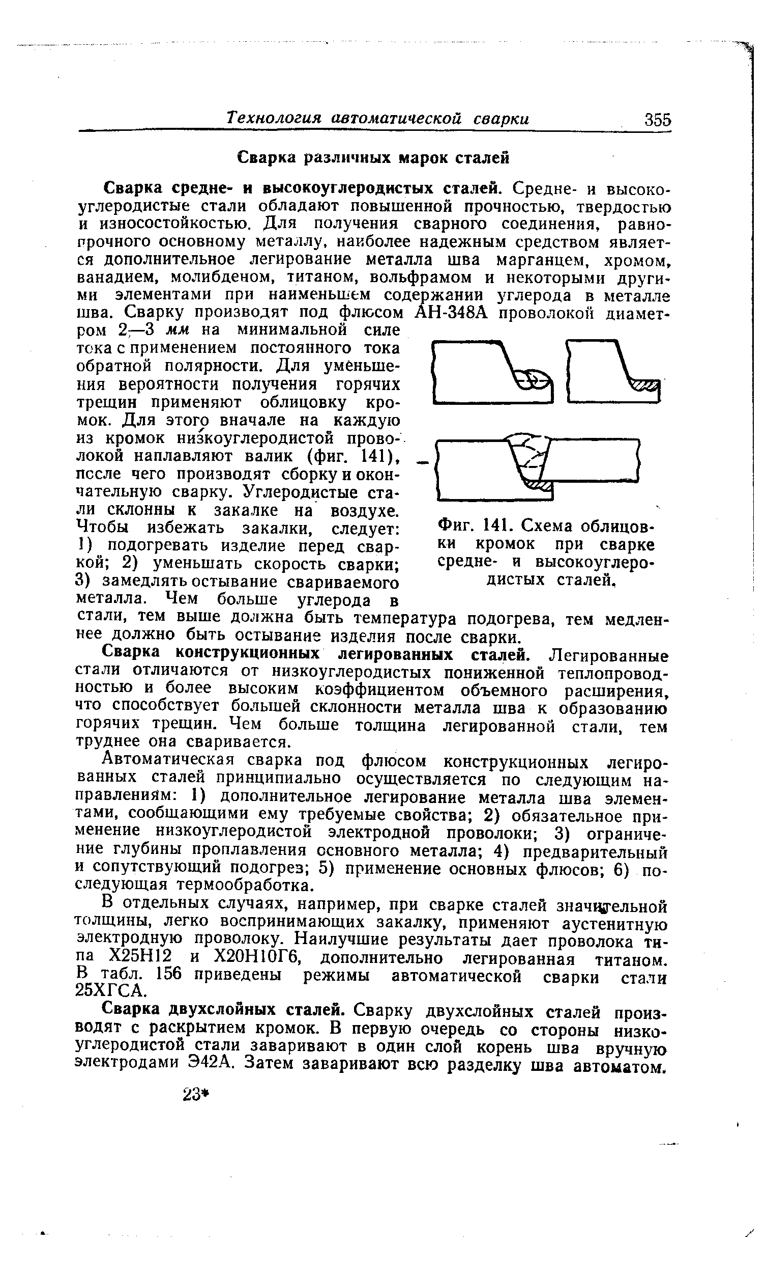 Сварка средне- и высокоуглеродистых сталей. Средне- и высокоуглеродистые стали обладают повышенной прочностью, твердостью и износостойкостью. Для получения сварного соединения, равнопрочного основному металлу, наиболее надежным средством является дополнительное легирование металла шва марганцем, хромом, ванадием, молибденом, титаном, вольфрамом и некоторыми другими элементами при наименьшем содержании углерода в металле шва. Сварку производят под флюсом АН-348А проволокой диаметром 2—3 мм на минимальной силе тока с применением постоянного тока обратной полярности. Для уменьшения вероятности получения горячих трещин применяют облицовку кромок. Для этого вначале на каждую из кромок низкоуглеродистой проволокой наплавляют валик (фиг. 141), после чего производят сборку и окончательную сварку. Углеродистые стали склонны к закалке на воздухе.
